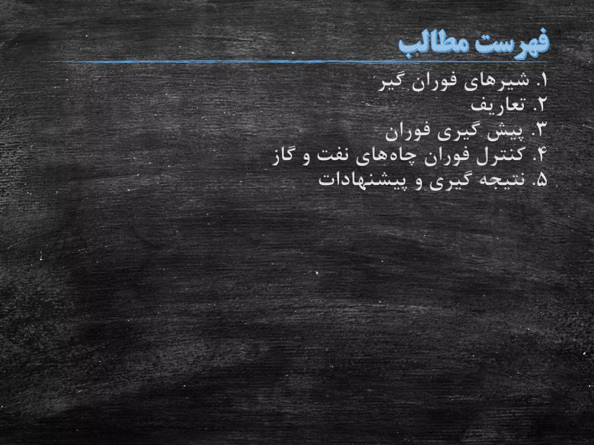 1.‫گیر‬ ‫فوران‬ ‫شیرهای‬
2.‫تعاریف‬
3.‫فوران‬ ‫گیری‬ ‫پیش‬
4.‫چاه‬ ‫فوران‬ ‫کنترل‬‫گاز‬ ‫و‬ ‫نفت‬ ‫های‬
5.‫پیشنهادات‬ ‫و‬ ‫گیری‬ ‫نتیجه‬
 