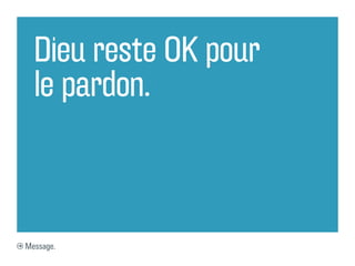 Dieu reste OK pour
  le pardon.



Message.
 