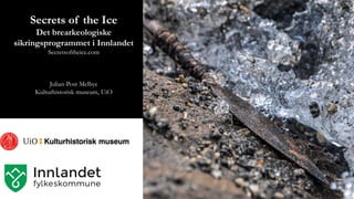 Secrets of the Ice
Det brearkeologiske
sikringsprogrammet i Innlandet
Secretsoftheice.com
Julian-Post Melbye
Kulturhistorisk museum, UiO
 