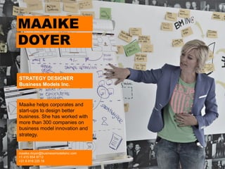 Maaike helps corporates and
start-ups to design better
business. She has worked with
more than 300 companies on
business model innovation and
strategy.
maaike.doyer@businessmodelsinc.com
+1 415 854 8712
+31 6 818 225 18
STRATEGY DESIGNER
Business Models Inc.
MAAIKE
DOYER
 