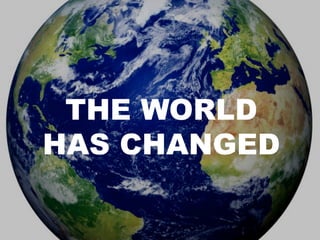 THE WORLD
HAS CHANGED
 