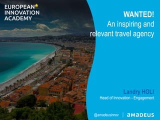 Landry HOLI
Head of Innovation - Engagement
@amadeusinnov
WANTED!
An inspiring and
relevant travel agency
 