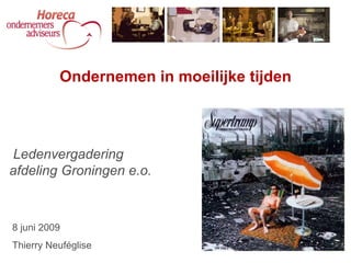 Ledenvergadering afdeling Groningen e.o. Ondernemen in moeilijke tijden 8 juni 2009 Thierry Neuféglise 