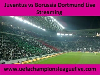 Juventus vs Borussia Dortmund Live
Streaming
www.uefachampionsleaguelive.com
 