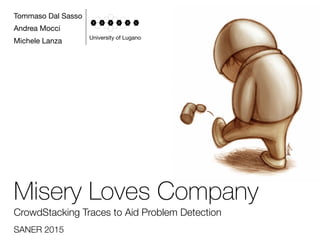 Tommaso Dal Sasso
Andrea Mocci
Michele Lanza
University of Lugano
Misery Loves Company
CrowdStacking Traces to Aid Problem Detection
SANER 2015
 