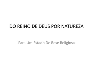 DO REINO DE DEUS POR NATUREZA
Para Um Estado De Base Religiosa
 