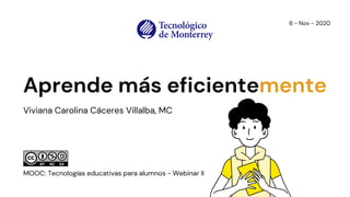 6 - Nov - 2020
MOOC: Tecnologías educativas para alumnos - Webinar II
Aprende más eficientemente
Viviana Carolina Cáceres Villalba, MC
 