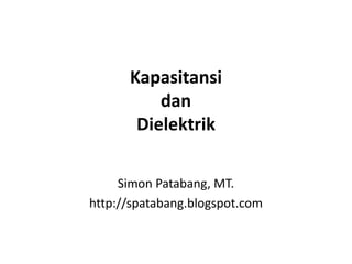 Kapasitansi
dan
Dielektrik
Simon Patabang, MT.
http://spatabang.blogspot.com
 