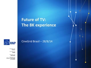 Future of TV: 
The 8K experience 
CineGrid Brasil – 28/8/14 
 