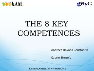 THE 8 KEY
COMPETENCES
                      Andreea Roxana Constantin

                      Gabriel Brezoiu


  Kalamata, Greece, 7th November 2012
 