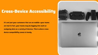Slides 07
It’s not just your customers that are on mobile—your teams
are too! In fact, your teams may be logging into work or
analyzing data on a variety of devices. This is where cross-
device compatibility comes in handy.
Cross-Device Accessibility
 