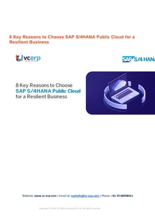 Website: www.vc-erp.com | Email-id: sayhello@vc-erp.com | Phone: +91 79 48998911
Copyright © 2022 VC ERP Consulting (P) Ltd. All rights reserved.
8 Key Reasons to Choose SAP S/4HANA Public Cloud for a
Resilient Business
 