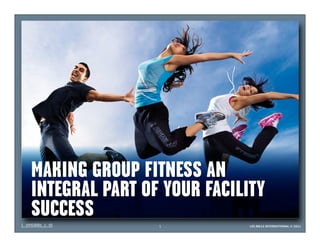 MAKING GROUP FITNESS AN
INTEGRAL PART OF YOUR FACILITY
SUCCESS
                1           LES MILLS INTERNATIONAL © 2011
 