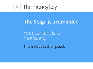 Themoneykey
The$signisareminder.
Yourcontentisfor 
marketing. 
 
This is not a call for greed.  
 
 
