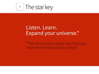 Listen. Learn.  
Expand your universe.* 
*The stars in your space can help you
make more meaningful content.
Thestarkey
 