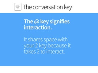 Theconversationkey
The@keysignifies
interaction. 
 
Itsharesspacewith 
your2keybecauseit
takes2tointeract.
 
