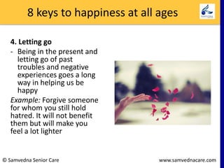 8 keys to happiness at all ages
4. Letting go
- Being in the present and
letting go of past
troubles and negative
experien...