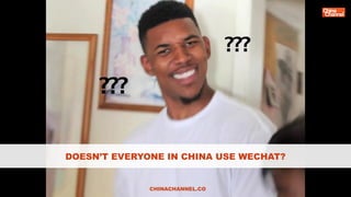 DOESN’T EVERYONE IN CHINA USE WECHAT?
CHINACHANNEL.CO
 