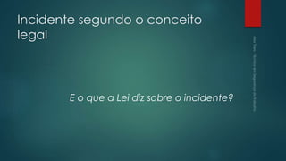 Incidente segundo o conceito
legal
E o que a Lei diz sobre o incidente?
 
