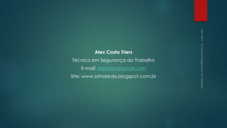 Alex Costa Triers
Técnico em Segurança do Trabalho
E-mail: alextriers@gmail.com
Site: www.sstnarede.blogspot.com.br
 