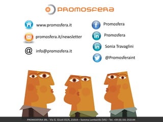 @Promosferaint
Promosfera
Promosferawww.promosfera.it
Sonia Travaglini
info@promosfera.it
PROMOSFERA SRL - Via G. Giusti 65/A, 21019 – Somma Lombardo (VA) – Tel. +39 (0) 331 252144
promosfera.it/newsletter
 