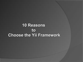 10 Reasons10 Reasons
toto
Choose the Yii FrameworkChoose the Yii Framework
 