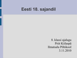 Eesti 18. sajandil
8. klassi ajalugu
Priit Kiilaspä
Ilmatsalu Põhikool
3.11.2010
 