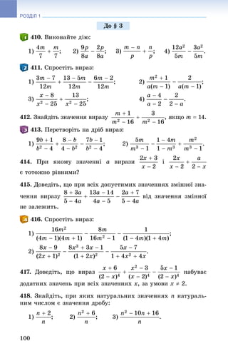 РОЗДІЛ 1
100
. Âèêîíàéòå äіþ:
1) ; 2) ; 3) ; 4) .
. Ñïðîñòіòü âèðàç:
1) ; 2) ;
3) ; 4) .
412. Çíàéäіòü çíà÷åííÿ âèðàçó , ÿêùî m  14.
. Ïåðåòâîðіòü íà äðіá âèðàç:
1) ; 2) .
414. Ïðè ÿêîìó çíà÷åííі a âèðàçè і
є òîòîæíî ðіâíèìè?
415. Äîâåäіòü, ùî ïðè âñіõ äîïóñòèìèõ çíà÷åííÿõ çìіííîї çíà-
÷åííÿ âèðàçó âіä çíà÷åííÿ çìіííîї
íå çàëåæèòü.
. Ñïðîñòіòü âèðàç:
1) ;
2) .
417. Äîâåäіòü, ùî âèðàç íàáóâàє
äîäàòíèõ çíà÷åíü ïðè âñіõ çíà÷åííÿõ x, çà óìîâè x  2.
418. Çíàéäіòü, ïðè ÿêèõ íàòóðàëüíèõ çíà÷åííÿõ n íàòóðàëü-
íèì ÷èñëîì є çíà÷åííÿ äðîáó:
1) ; 2) ; 3) .
Äî § 3
 