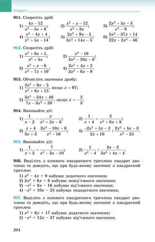 РОЗДІЛ 3
204
911. Ñêîðîòіòü äðіá:
1) ; 2) ; 3) ;
4) ; 5) ; 6) .
912. Ñêîðîòіòü äðіá:
1) ; 2)
3) .
913. Îá÷èñëіòü çíà÷åííÿ äðîáó:
1) , ÿêùî x  97;
2) , ÿêùî .
914. Âèêîíàéòå äії:
1)
3) ; 4) .
915. Âèêîíàéòå äії:
1) .
916. Âèäіëіòü ç êîæíîãî êâàäðàòíîãî òðè÷ëåíà êâàäðàò äâî-
÷ëåíà òà äîâåäіòü, ùî ïðè áóäü-ÿêîìó çíà÷åííі x êâàäðàòíèé
òðè÷ëåí:
1) x2 – 4x + 9 íàáóâàє äîäàòíîãî çíà÷åííÿ;
2) 2x2 + 8x + 8 íàáóâàє íåâіä’єìíîãî çíà÷åííÿ;
3) –x2 + 6x – 16 íàáóâàє âіä’єìíîãî çíà÷åííÿ;
4) –x2 + 10x – 25 íàáóâàє íåäîäàòíîãî çíà÷åííÿ.
917. Âèäіëіòü ç êîæíîãî êâàäðàòíîãî òðè÷ëåíà êâàäðàò äâî-
÷ëåíà òà äîâåäіòü, ùî ïðè áóäü-ÿêîìó çíà÷åííі x êâàäðàòíèé
òðè÷ëåí:
1) x2 + 6x + 17 íàáóâàє äîäàòíîãî çíà÷åííÿ;
2) –x2 + 12x – 37 íàáóâàє âіä’єìíîãî çíà÷åííÿ.
 