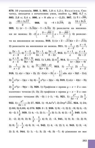 263
879. 10 ó÷àñíèêіâ. 880. 5. 881. 1,8 ñ; 1,2 ñ. Â ê à ç і â ê à. Ñïî-
÷àòêó, âèõîäÿ÷è ç ïî÷àòêîâèõ óìîâ, çíàéòè v0. 882. 0,7 ñ.
883. 2,6 ñ; 3,4 ñ. 886. à  0 àáî à  –2,25. 907. 1) ;
2) . 908. 1) ; 2) .
909. 1) ; 2) ðîçêëàñòè íà ìíîæíè-
êè íå ìîæíà; 3)
òè íà ìíîæíèêè íå ìîæíà. 910. 1) ;
2) ðîçêëàñòè íà ìíîæíèêè íå ìîæíà. 911. 1) ; 2) ;
3) ; 4) ; 5) ; 6) . 912. 1) ; 2) ;
3) ; 4) . 913. 1) 1,93; 2) . 914. 1) ;
2) ; 3) 1; 4) . 915. 1) ; 2) .
918. 1) ; 2) àáî ;
3) 919. 1) ;
2) 920. 1) Ãðàôіêîì є ïðÿìà y  x + 2 ç «âè-
êîëîòîþ» òî÷êîþ (1; 3); 2) ãðàôіêîì є ïðÿìà y  x – 3 ç «âè-
êîëîòèìè» òî÷êàìè (0; –3) і (–1; –4). 921. 1) ; 2) .
922. 1) ; 2) 27. 923. 1) –0,4a3x7; 2) . 924. 1) 24;
2) 68; 3) 0,68; 4) 376. 929. 3 : 2. 938. 1) 9; –1; 2) 2; –9; 3) 5; –2;
4) –2; . 939. 1) 4; –1; 2) 1; ; 3) 1; 3; 4) 2; . 940. 1) 0;
2; –2; 2) 0; 3) 0; ; ; 4) 0; 2; –3. 941. 1) 0; 3; –3; 2) 0;
3) 0; ; ; 4) 0; 3; –4. 942. 1) 4; –5; 2) 1; 4. 943. 1) 3; –4;
2) 2; 6. 944. 1) 1; –1; 3; 2) –6; 3) –7; 4) ðіâíÿííÿ íå ìàє
 