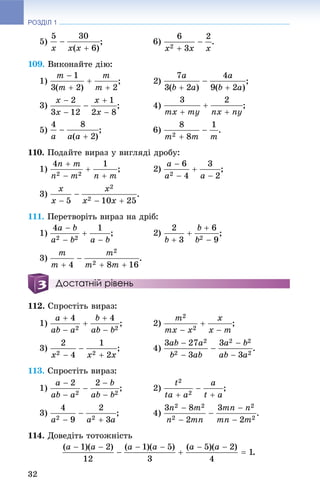 РОЗДІЛ 1
32
5) ; 6) .
109. Âèêîíàéòå äіþ:
1) ;
3) ; 4)
5) ; 6) .
110. Ïîäàéòå âèðàç ó âèãëÿäі äðîáó:
1) ;
3) .
111. Ïåðåòâîðіòü âèðàç íà äðіá:
1) ;
3) .
Достатній рівень
112. Ñïðîñòіòü âèðàç:
1) ; 2) ;
3) ; 4) .
113. Ñïðîñòіòü âèðàç:
1) ; 2) ;
3) ; 4) .
114. Äîâåäіòü òîòîæíіñòü
.
 