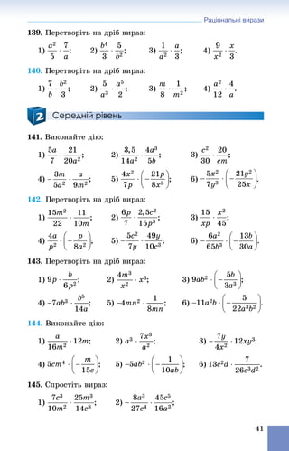 Раціональні вирази
41
139. Ïåðåòâîðіòü íà äðіá âèðàç:
1) ; 2) ; 3) ; 4) .
140. Ïåðåòâîðіòü íà äðіá âèðàç:
1) ; 2) ; 3) ; 4) .
Середній рівень
141. Âèêîíàéòå äіþ:
1) ; 2) ;
4) ; 5) ; 6) .
142. Ïåðåòâîðіòü íà äðіá âèðàç:
1) ; 2) ;
4) ; 5) .
143. Ïåðåòâîðіòü íà äðіá âèðàç:
1) ; 2) ; 3) ;
4) ; 5) ; 6) .
144. Âèêîíàéòå äіþ:
1) ; 2) ; 3) ;
4) ; 6)
145. Ñïðîñòіòü âèðàç:
1) ; 2)
 