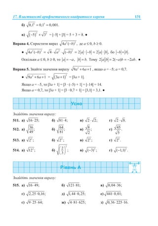 17. ȼɥɚɫɬɢɜɨɫɬɿ ɚɪɢɮɦɟɬɢɱɧɨɝɨ ɤɜɚɞɪɚɬɧɨɝɨ ɤɨɪɟɧɹ 131
ɛ) 6 3
0,1 0,1 0,001.= =
ɜ) ( )
2 2
5 3− + = |–5| + |3| = 5 + 3 = 8. Ɣ
ȼɩɪɚɜɚ 4. ɋɩɪɨɫɬɢɬɢ ɜɢɪɚɡ 2 2
4 ( ) ,−a b ɞɟ a ≤ 0, b ≥ 0.
Ɣ 2 2 2 2
4 ( ) 4 ( ) 2 · 2 · ,a b a b a b a b− = ⋅ ⋅ − = − = ɛɨ .b b− =
Ɉɫɤɿɥɶɤɢ a ≤ 0, b ≥ 0, ɬɨ ,= −a a .=b b Ɍɨɦɭ 2 2( ) 2 .a b a b ab= − = − Ɣ
ȼɩɪɚɜɚ 5. Ɂɧɚɣɬɢ ɡɧɚɱɟɧɧɹ ɜɢɪɚɡɭ 2
9 6 1a a+ + , ɹɤɳɨ a = –5; a = 0,7.
Ɣ 2
9 6 1a a+ + = ( )
2
3 1a + = |3a + 1|.
əɤɳɨ a = –5, ɬɨ |3a + 1| = |3 · (–5) + 1| = |–14| = 14.
əɤɳɨ a = 0,7, ɬɨ |3a + 1| = |3 · 0,7 + 1| = |3,1| = 3,1. Ɣ
Ɂɧɚɣɞɿɬɶ ɡɧɚɱɟɧɧɹ ɜɢɪɚɡɭ:
511. ɚ) 16 25;⋅ ɛ) 81 4;⋅ ɜ) 2 2;⋅ ɝ) 2 8.⋅
512. ɚ) 36;
49
ɛ) 64;
81
ɜ) 8 ;
2
ɝ) 45 .
5
513. ɚ) 2
2 ; ɛ) 4
2 ; ɜ) 6
2 ; ɝ) 8
2 .
514. ɚ) 2
12 ; ɛ)
2
2
;
3
§ ·
¨ ¸
© ¹
ɜ) 2
( 3) ;− ɝ) 2
( 1,1) .−
Ɂɧɚɣɞɿɬɶ ɡɧɚɱɟɧɧɹ ɜɢɪɚɡɭ:
515. ɚ) 16 49;⋅ ɛ) 121 81;⋅ ɜ) 0,04 36;⋅
ɝ) 2,25 0,16;⋅ ɞ) 1,44 0,25;⋅ ɟ) 441 0,01;⋅
ɽ) 9 25 64;⋅ ⋅ ɠ) 4 81 625;⋅ ⋅ ɡ) 0,36 225 16.⋅ ⋅
 