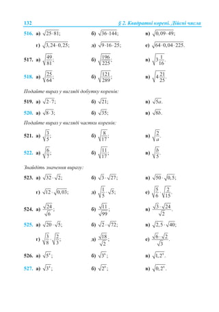 132 § 2. Ʉɜɚɞɪɚɬɧɿ ɤɨɪɟɧɿ. Ⱦɿɣɫɧɿ ɱɢɫɥɚ
516. ɚ) 25 81;⋅ ɛ) 36 144;⋅ ɜ) 0,09 49;⋅
ɝ) 3,24 0,25;⋅ ɞ) 9 16 25;⋅ ⋅ ɟ) 64 0,04 225.⋅ ⋅
517. ɚ) 49;
81
ɛ) 196 ;
225
ɜ) 13 .
16
518. ɚ) 25;
64
ɛ) 121;
289
ɜ) 214 .
25
ɉɨɞɚɣɬɟ ɜɢɪɚɡ ɭ ɜɢɝɥɹɞɿ ɞɨɛɭɬɤɭ ɤɨɪɟɧɿɜ:
519. ɚ) 2 7;⋅ ɛ) 21; ɜ) 5 .a
520. ɚ) 8 3;⋅ ɛ) 35; ɜ) 8 .b
ɉɨɞɚɣɬɟ ɜɢɪɚɡ ɭ ɜɢɝɥɹɞɿ ɱɚɫɬɤɢ ɤɨɪɟɧɿɜ:
521. ɚ) 3;
5
ɛ) 8 ;
17
ɜ) 2.
a
522. ɚ) 6;
7
ɛ) 11;
17
ɜ) .
5
b
Ɂɧɚɣɞɿɬɶ ɡɧɚɱɟɧɧɹ ɜɢɪɚɡɭ:
523. ɚ) 32 2;⋅ ɛ) 3 27;⋅ ɜ) 50 0,5;⋅
ɝ) 12 0,03;⋅ ɞ) 1 5;
5
⋅ ɟ) 5 2 .
6 15
⋅
524. ɚ) 24 ;
6
ɛ) 11 ;
99
ɜ) 3 24 .
2
⋅
525. ɚ) 20 5;⋅ ɛ) 2 72;⋅ ɜ) 2,5 40;⋅
ɝ) 3 2;
8 3
⋅ ɞ) 18 ;
2
ɟ) 6 2 .
3
⋅
526. ɚ) 4
5 ; ɛ) 6
3 ; ɜ) 4
1,2 .
527. ɚ) 4
3 ; ɛ) 8
2 ; ɜ) 6
0,2 .
 