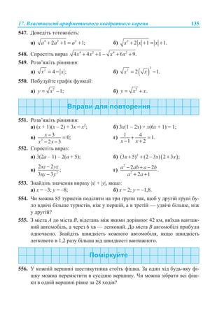 17. ȼɥɚɫɬɢɜɨɫɬɿ ɚɪɢɮɦɟɬɢɱɧɨɝɨ ɤɜɚɞɪɚɬɧɨɝɨ ɤɨɪɟɧɹ 135
547. Ⱦɨɜɟɞɿɬɶ ɬɨɬɨɠɧɿɫɬɶ:
ɚ) 4 2 2
2 1 1;a a a+ + = + ɛ) 2
2 1 1.+ + = +x x x
548. ɋɩɪɨɫɬɿɬɶ ɜɢɪɚɡ 4 2 4 2
4 4 1 6 9.x x x x+ + − + +
549. Ɋɨɡɜ’ɹɠɿɬɶ ɪɿɜɧɹɧɧɹ:
ɚ) 2
4 ;x x= − ɛ) ( )
2
2
2 1.x x= −
550. ɉɨɛɭɞɭɣɬɟ ɝɪɚɮɿɤ ɮɭɧɤɰɿʀ:
ɚ) 2
1;y x= − ɛ) 2
.y x x= +
551. Ɋɨɡɜ’ɹɠɿɬɶ ɪɿɜɧɹɧɧɹ:
ɚ) (ɯ + 1)(ɯ – 2) + 3ɯ = ɯ2
; ɛ) 3ɯ(1 – 2ɯ) + ɯ(6ɯ + 1) = 1;
ɜ) 2
3 0;
2 3
x
x x
− =
− −
ɝ) 1 4 1.
1 2x x
+ =
− +
552. ɋɩɪɨɫɬɿɬɶ ɜɢɪɚɡ:
ɚ) 3(2ɚ – 1) – 2(ɚ + 5); ɛ) ( )2
(3 5) (2 3 ) 2 3 ;x x x+ + − +
ɜ) 2
2 2
;
3 3
xz yz
xy y
−
−
ɝ)
2
2
2 2 .
2 1
a ab a b
a a
− + −
+ +
553. Ɂɧɚɣɞɿɬɶ ɡɧɚɱɟɧɧɹ ɜɢɪɚɡɭ |x| + |y|, ɹɤɳɨ:
ɚ) ɯ = –3; ɭ = –8; ɛ) ɯ = 2; ɭ = –1,8.
554. ɑɢ ɦɨɠɧɚ 85 ɬɭɪɢɫɬɿɜ ɩɨɞɿɥɢɬɢ ɧɚ ɬɪɢ ɝɪɭɩɢ ɬɚɤ, ɳɨɛ ɭ ɞɪɭɝɿɣ ɝɪɭɩɿ ɛɭ-
ɥɨ ɜɞɜɿɱɿ ɛɿɥɶɲɟ ɬɭɪɢɫɬɿɜ, ɧɿɠ ɭ ɩɟɪɲɿɣ, ɚ ɜ ɬɪɟɬɿɣ — ɭɞɜɿɱɿ ɛɿɥɶɲɟ, ɧɿɠ
ɭ ɞɪɭɝɿɣ?
555. Ɂ ɦɿɫɬɚ A ɞɨ ɦɿɫɬɚ B, ɜɿɞɫɬɚɧɶ ɦɿɠ ɹɤɢɦɢ ɞɨɪɿɜɧɸɽ 42 ɤɦ, ɜɢʀɯɚɜ ɜɚɧɬɚɠ-
ɧɢɣ ɚɜɬɨɦɨɛɿɥɶ, ɚ ɱɟɪɟɡ 6 ɯɜ — ɥɟɝɤɨɜɢɣ. Ⱦɨ ɦɿɫɬɚ B ɚɜɬɨɦɨɛɿɥɿ ɩɪɢɛɭɥɢ
ɨɞɧɨɱɚɫɧɨ. Ɂɧɚɣɞɿɬɶ ɲɜɢɞɤɿɫɬɶ ɤɨɠɧɨɝɨ ɚɜɬɨɦɨɛɿɥɹ, ɹɤɳɨ ɲɜɢɞɤɿɫɬɶ
ɥɟɝɤɨɜɨɝɨ ɜ 1,2 ɪɚɡɭ ɛɿɥɶɲɚ ɜɿɞ ɲɜɢɞɤɨɫɬɿ ɜɚɧɬɚɠɧɨɝɨ.
556. ɍ ɤɨɠɧɿɣ ɜɟɪɲɢɧɿ ɲɟɫɬɢɤɭɬɧɢɤɚ ɫɬɨʀɬɶ ɮɿɲɤɚ. Ɂɚ ɨɞɢɧ ɯɿɞ ɛɭɞɶ-ɹɤɭ ɮɿ-
ɲɤɭ ɦɨɠɧɚ ɩɟɪɟɦɿɫɬɢɬɢ ɜ ɫɭɫɿɞɧɸ ɜɟɪɲɢɧɭ. ɑɢ ɦɨɠɧɚ ɡɿɛɪɚɬɢ ɜɫɿ ɮɿɲ-
ɤɢ ɜ ɨɞɧɿɣ ɜɟɪɲɢɧɿ ɪɿɜɧɨ ɡɚ 28 ɯɨɞɿɜ?
 