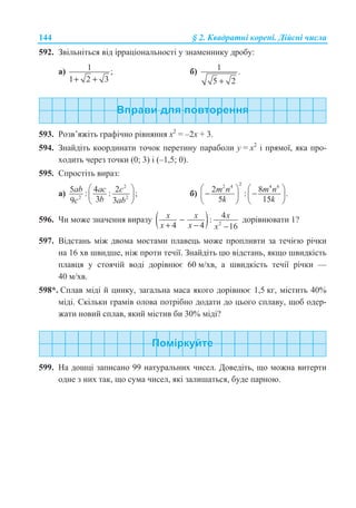144 § 2. Ʉɜɚɞɪɚɬɧɿ ɤɨɪɟɧɿ. Ⱦɿɣɫɧɿ ɱɢɫɥɚ
592. Ɂɜɿɥɶɧɿɬɶɫɹ ɜɿɞ ɿɪɪɚɰɿɨɧɚɥɶɧɨɫɬɿ ɭ ɡɧɚɦɟɧɧɢɤɭ ɞɪɨɛɭ:
ɚ) 1 ;
1 2 3+ +
ɛ) 1 .
5 2+
593. Ɋɨɡɜ’ɹɠɿɬɶ ɝɪɚɮɿɱɧɨ ɪɿɜɧɹɧɧɹ ɯ2
= –2ɯ + 3.
594. Ɂɧɚɣɞɿɬɶ ɤɨɨɪɞɢɧɚɬɢ ɬɨɱɨɤ ɩɟɪɟɬɢɧɭ ɩɚɪɚɛɨɥɢ ɭ = ɯ2
ɿ ɩɪɹɦɨʀ, ɹɤɚ ɩɪɨ-
ɯɨɞɢɬɶ ɱɟɪɟɡ ɬɨɱɤɢ (0; 3) ɿ (–1,5; 0).
595. ɋɩɪɨɫɬɿɬɶ ɜɢɪɚɡ:
ɚ)
2
2 2
5 4 2: : ;
39 3
ab ac c
bc ab
§ ·
¨ ¸
© ¹
ɛ)
22 4 4 6
2 8: .
5 15
m n m n
k k
§ · § ·
− −¨ ¸ ¨ ¸
© ¹ © ¹
596. ɑɢ ɦɨɠɟ ɡɧɚɱɟɧɧɹ ɜɢɪɚɡɭ ( ) 2
4:
4 4 16
x x x
x x x
−
+ − −
ɞɨɪɿɜɧɸɜɚɬɢ 1?
597. ȼɿɞɫɬɚɧɶ ɦɿɠ ɞɜɨɦɚ ɦɨɫɬɚɦɢ ɩɥɚɜɟɰɶ ɦɨɠɟ ɩɪɨɩɥɢɜɬɢ ɡɚ ɬɟɱɿɽɸ ɪɿɱɤɢ
ɧɚ 16 ɯɜ ɲɜɢɞɲɟ, ɧɿɠ ɩɪɨɬɢ ɬɟɱɿʀ. Ɂɧɚɣɞɿɬɶ ɰɸ ɜɿɞɫɬɚɧɶ, ɹɤɳɨ ɲɜɢɞɤɿɫɬɶ
ɩɥɚɜɰɹ ɭ ɫɬɨɹɱɿɣ ɜɨɞɿ ɞɨɪɿɜɧɸɽ 60 ɦ/ɯɜ, ɚ ɲɜɢɞɤɿɫɬɶ ɬɟɱɿʀ ɪɿɱɤɢ —
40 ɦ/ɯɜ.
598*. ɋɩɥɚɜ ɦɿɞɿ ɣ ɰɢɧɤɭ, ɡɚɝɚɥɶɧɚ ɦɚɫɚ ɹɤɨɝɨ ɞɨɪɿɜɧɸɽ 1,5 ɤɝ, ɦɿɫɬɢɬɶ 40%
ɦɿɞɿ. ɋɤɿɥɶɤɢ ɝɪɚɦɿɜ ɨɥɨɜɚ ɩɨɬɪɿɛɧɨ ɞɨɞɚɬɢ ɞɨ ɰɶɨɝɨ ɫɩɥɚɜɭ, ɳɨɛ ɨɞɟɪ-
ɠɚɬɢ ɧɨɜɢɣ ɫɩɥɚɜ, ɹɤɢɣ ɦɿɫɬɢɜ ɛɢ 30% ɦɿɞɿ?
599. ɇɚ ɞɨɲɰɿ ɡɚɩɢɫɚɧɨ 99 ɧɚɬɭɪɚɥɶɧɢɯ ɱɢɫɟɥ. Ⱦɨɜɟɞɿɬɶ, ɳɨ ɦɨɠɧɚ ɜɢɬɟɪɬɢ
ɨɞɧɟ ɡ ɧɢɯ ɬɚɤ, ɳɨ ɫɭɦɚ ɱɢɫɟɥ, ɹɤɿ ɡɚɥɢɲɚɬɶɫɹ, ɛɭɞɟ ɩɚɪɧɨɸ.
 