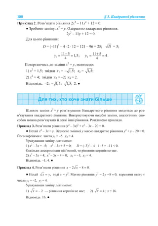 188 § 3. Ʉɜɚɞɪɚɬɧɿ ɪɿɜɧɹɧɧɹ
ɉɪɢɤɥɚɞ 2. Ɋɨɡɜ’ɹɡɚɬɢ ɪɿɜɧɹɧɧɹ 2ɯ4
– 11ɯ2
+ 12 = 0.
Ɣ Ɂɪɨɛɢɦɨ ɡɚɦɿɧɭ: ɯ2
= ɭ. Ɉɞɟɪɠɢɦɨ ɤɜɚɞɪɚɬɧɟ ɪɿɜɧɹɧɧɹ:
2ɭ2
– 11ɭ + 12 = 0.
Ⱦɥɹ ɰɶɨɝɨ ɪɿɜɧɹɧɧɹ:
D = (–11)2
– 4 ⋅ 2 ⋅ 12 = 121 – 96 = 25; D = 5;
1
11 5 1,5;
4
y −= = 2
11 5 4.
4
y += =
ɉɨɜɟɪɬɚɸɱɢɫɶ ɞɨ ɡɚɦɿɧɢ ɯ2
= ɭ, ɦɚɬɢɦɟɦɨ:
1) ɯ2
= 1,5; ɡɜɿɞɤɢ ɯ1 = 1,5;− ɯ2 = 1,5;
2) ɯ2
= 4; ɡɜɿɞɤɢ ɯ3 = –2; ɯ4 = 2.
ȼɿɞɩɨɜɿɞɶ. –2; 1,5;− 1,5; 2. Ɣ
ɒɥɹɯɨɦ ɡɚɦɿɧɢ ɯ2
= ɭ ɪɨɡɜ’ɹɡɭɜɚɧɧɹ ɛɿɤɜɚɞɪɚɬɧɨɝɨ ɪɿɜɧɹɧɧɹ ɡɜɨɞɢɬɶɫɹ ɞɨ ɪɨɡ-
ɜ’ɹɡɭɜɚɧɧɹ ɤɜɚɞɪɚɬɧɨɝɨ ɪɿɜɧɹɧɧɹ. ȼɢɤɨɪɢɫɬɨɜɭɸɱɢ ɩɨɞɿɛɧɿ ɡɚɦɿɧɢ, ɚɧɚɥɨɝɿɱɧɢɦ ɫɩɨ-
ɫɨɛɨɦ ɦɨɠɧɚ ɪɨɡɜ’ɹɡɭɜɚɬɢ ɣ ɞɟɹɤɿ ɿɧɲɿ ɪɿɜɧɹɧɧɹ. Ɋɨɡɝɥɹɧɟɦɨ ɩɪɢɤɥɚɞɢ.
ɉɪɢɤɥɚɞ 3. Ɋɨɡɜ’ɹɡɚɬɢ ɪɿɜɧɹɧɧɹ (ɯ2
– 3ɯ)2
+ ɯ2
– 3ɯ – 20 = 0.
Ɣ ɇɟɯɚɣ ɯ2
– 3ɯ = ɭ. ȼɿɞɧɨɫɧɨ ɡɦɿɧɧɨʀ ɭ ɦɚɽɦɨ ɤɜɚɞɪɚɬɧɟ ɪɿɜɧɹɧɧɹ ɭ2
+ ɭ – 20 = 0.
Ƀɨɝɨ ɤɨɪɟɧɹɦɢ ɽ ɱɢɫɥɚ ɭ1 = –5, ɭ2 = 4.
ɍɪɚɯɭɜɚɜɲɢ ɡɚɦɿɧɭ, ɦɚɬɢɦɟɦɨ:
1) ɯ2
– 3ɯ = –5; ɯ2
– 3ɯ + 5 = 0; D = (–3)2
– 4 ⋅ 1 ⋅ 5 = –11  0.
Ɉɫɤɿɥɶɤɢ ɞɢɫɤɪɢɦɿɧɚɧɬ ɜɿɞ’ɽɦɧɢɣ, ɬɨ ɪɿɜɧɹɧɧɹ ɤɨɪɟɧɿɜ ɧɟ ɦɚɽ.
2) ɯ2
– 3ɯ = 4; ɯ2
– 3ɯ – 4 = 0; ɯ1 = –1; ɯ2 = 4.
ȼɿɞɩɨɜɿɞɶ. –1; 4. Ɣ
ɉɪɢɤɥɚɞ 4. Ɋɨɡɜ’ɹɡɚɬɢ ɪɿɜɧɹɧɧɹ 2 8 0.x x− − =
Ɣ ɇɟɯɚɣ ,x y= ɬɨɞɿ ɯ = ɭ2
. Ɇɚɽɦɨ ɪɿɜɧɹɧɧɹ 2
2 8 0,y y− − = ɤɨɪɟɧɹɦɢ ɹɤɨɝɨ ɽ
ɱɢɫɥɚ ɭ1 = –2, ɭ2 = 4.
ɍɪɚɯɭɜɚɜɲɢ ɡɚɦɿɧɭ, ɦɚɬɢɦɟɦɨ:
1) 2x = − — ɪɿɜɧɹɧɧɹ ɤɨɪɟɧɿɜ ɧɟ ɦɚɽ; 2) 4;x = ɯ = 16.
ȼɿɞɩɨɜɿɞɶ. 16. Ɣ
 