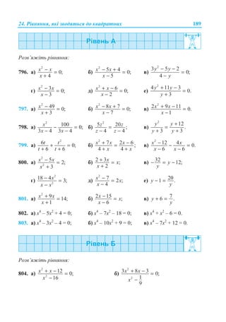 24. Ɋɿɜɧɹɧɧɹ, ɹɤɿ ɡɜɨɞɹɬɶɫɹ ɞɨ ɤɜɚɞɪɚɬɧɢɯ 189
Ɋɨɡɜ’ɹɠɿɬɶ ɪɿɜɧɹɧɧɹ:
796. ɚ)
2
0;
4
x x
x
− =
+
ɛ)
2
5 4 0;
5
x x
x
− + =
−
ɜ)
2
3 5 2
0;
4
y y
y
− −
=
−
ɝ)
2
3 0;
3
x x
x
− =
−
ɞ)
2
6 0;
2
x x
x
+ − =
−
ɟ)
2
4 11 3
0.
3
y y
y
+ −
=
+
797. ɚ)
2
49 0;
3
x
x
− =
+
ɛ)
2
8 7 0;
7
x x
x
− + =
−
ɜ)
2
2 9 11 0.
1
x x
x
+ − =
−
798. ɚ)
2
100 0;
3 4 3 4
x
x x
− =
− −
ɛ)
2
5 20 ;
4 4
z z
z z
=
− −
ɜ)
2
12
.
3 3
y y
y y
+
=
+ +
799. ɚ)
2
6 0;
6 6
t t
t t
+ =
+ +
ɛ)
2
7 2 6 ;
4 4
x x x
x x
+ −=
+ +
ɜ)
2
12 4 0.
6 6
x x
x x
− − =
− −
800. ɚ)
2
2
5 2;
3
x x
x
− =
+
ɛ) 2 3 ;
2
x x
x
+ =
+
ɜ) 32 12;y
y
− = −
ɝ)
2
2
18 4 3;x
x x
− =
−
ɞ)
2
7 2 ;
4
x x
x
− =
−
ɟ) 201 .y
y
− =
801. ɚ)
2
9 14;
1
x x
x
+ =
+
ɛ) 2 15 ;
6
x x
x
− =
−
ɜ) 76 .y
y
+ =
802. ɚ) ɯ4
– 5ɯ2
+ 4 = 0; ɛ) ɯ4
– 7ɯ2
– 18 = 0; ɜ) ɯ4
+ ɯ2
– 6 = 0.
803. ɚ) ɯ4
– 3ɯ2
– 4 = 0; ɛ) ɯ4
– 10ɯ2
+ 9 = 0; ɜ) ɯ4
– 7ɯ2
+ 12 = 0.
Ɋɨɡɜ’ɹɠɿɬɶ ɪɿɜɧɹɧɧɹ:
804. ɚ)
2
2
12 0;
16
x x
x
+ − =
−
ɛ)
2
2
3 8 3 0;
1
9
x x
x
+ − =
−
 