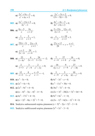 190 § 3. Ʉɜɚɞɪɚɬɧɿ ɪɿɜɧɹɧɧɹ
ɜ)
2
2
2 9 5 0;
6 5
x x
x x
+ − =
+ +
ɝ)
2
2 5 2 0.
(2 1)( 2)
x x
x x
− + =
− −
805. ɚ)
2
2
2 11 5 0;
4 1
x x
x
− + =
−
ɛ)
2
2
4 4 3 0.
4 8 3
x x
x x
− − =
+ +
806. ɚ) 8 5 9 ;
2
x x
x x
− =
+
ɛ) 5 23 12 6 ;
2 1
x x
x x
+ −=
+
ɜ) 1 2 1;
1 3x x
+ =
+ +
ɝ) 10 5.
3 2
x x
x x
−− =
− +
807. ɚ)
22( 1) 21 9 ;
1
x x
x x
− −=
+
ɛ) 27 17 1;
28
x xx
x
+ += +
ɜ) 3 29 3.
2 6 4
x
x x
+ + =
− +
808. ɚ) 2
22 4 28 2;
2 1 1 21 4 x xx
− + = −
− +−
ɛ) 2
7 27 18 8;
4 4 16x x x
+ − =
− + −
ɜ) 2 2
2 3 2 0;
3 9 3x x x x
− + =
+ − −
ɝ) 2 2
18 9 27 0.
66 36xx x x
− + =
−+ −
809. ɚ) 2
12 8 9 1;
1 11
x
x xx
−+ + = −
+ −−
ɛ) 2 2
3 5 10 0.
9 9 81x x x x
+ − =
− + −
810. ɚ) ɯ3
– 5ɯ = 0; ɛ) 4ɯ3
– 3ɯ2
– ɯ = 0.
811. ɚ) 2ɯ3
+ 4ɯ = 0; ɛ) ɯ3
– 11ɯ2
+ 30ɯ = 0.
812. ɚ) 2ɯ4
– 9ɯ2
+ 4 = 0; ɛ) 36ɯ4
– 7ɯ2
– 4 = 0;
ɜ) (ɯ – 4)4
– 3(ɯ – 4)2
– 4 = 0; ɝ) (2ɯ + 3)4
– 20(2ɯ + 3)2
+ 64 = 0.
813. ɚ) 4ɯ4
– 17ɯ2
+ 4 = 0; ɛ) 9ɯ4
+ 8ɯ2
– 1 = 0;
ɜ) (ɯ + 2)4
– 8(ɯ + 2)2
+ 7 = 0; ɝ) (3ɯ – 1)4
+ 6(3ɯ – 1)2
+ 8 = 0.
814. Ɂɧɚɣɞɿɬɶ ɧɚɣɦɟɧɲɢɣ ɤɨɪɿɧɶ ɪɿɜɧɹɧɧɹ (ɯ + 5)4
– 2(ɯ + 5)2
– 3 = 0.
815. Ɂɧɚɣɞɿɬɶ ɧɚɣɛɿɥɶɲɢɣ ɤɨɪɿɧɶ ɪɿɜɧɹɧɧɹ 2ɯ4
+ 5ɯ2
– 3 = 0.
 