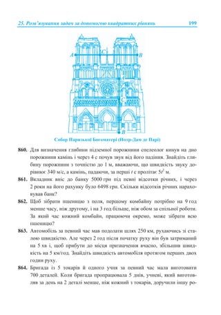 25. Ɋɨɡɜ’ɹɡɭɜɚɧɧɹ ɡɚɞɚɱ ɡɚ ɞɨɩɨɦɨɝɨɸ ɤɜɚɞɪɚɬɧɢɯ ɪɿɜɧɹɧɶ 199
ɋɨɛɨɪ ɉɚɪɢɡɶɤɨʀ Ȼɨɝɨɦɚɬɟɪɿ (ɇɨɬɪ-Ⱦɚɦ ɞɟ ɉɚɪɿ)
860. Ⱦɥɹ ɜɢɡɧɚɱɟɧɧɹ ɝɥɢɛɢɧɢ ɩɿɞɡɟɦɧɨʀ ɩɨɪɨɠɧɢɧɢ ɫɩɟɥɟɨɥɨɝ ɤɢɧɭɜ ɧɚ ɞɧɨ
ɩɨɪɨɠɧɢɧɢ ɤɚɦɿɧɶ ɿ ɱɟɪɟɡ 4 ɫ ɩɨɱɭɜ ɡɜɭɤ ɜɿɞ ɣɨɝɨ ɩɚɞɿɧɧɹ. Ɂɧɚɣɞɿɬɶ ɝɥɢ-
ɛɢɧɭ ɩɨɪɨɠɧɢɧɢ ɡ ɬɨɱɧɿɫɬɸ ɞɨ 1 ɦ, ɜɜɚɠɚɸɱɢ, ɳɨ ɲɜɢɞɤɿɫɬɶ ɡɜɭɤɭ ɞɨ-
ɪɿɜɧɸɽ 340 ɦ/ɫ, ɚ ɤɚɦɿɧɶ, ɩɚɞɚɸɱɢ, ɡɚ ɩɟɪɲɿ t c ɩɪɨɥɿɬɚɽ 5t2
ɦ.
861. ȼɤɥɚɞɧɢɤ ɜɧɿɫ ɞɨ ɛɚɧɤɭ 5000 ɝɪɧ ɩɿɞ ɩɟɜɧɿ ɜɿɞɫɨɬɤɢ ɪɿɱɧɢɯ, ɿ ɱɟɪɟɡ
2 ɪɨɤɢ ɧɚ ɣɨɝɨ ɪɚɯɭɧɤɭ ɛɭɥɨ 6498 ɝɪɧ. ɋɤɿɥɶɤɢ ɜɿɞɫɨɬɤɿɜ ɪɿɱɧɢɯ ɧɚɪɚɯɨ-
ɜɭɜɚɜ ɛɚɧɤ?
862. ɓɨɛ ɡɿɛɪɚɬɢ ɩɲɟɧɢɰɸ ɡ ɩɨɥɹ, ɩɟɪɲɨɦɭ ɤɨɦɛɚɣɧɭ ɩɨɬɪɿɛɧɨ ɧɚ 9 ɝɨɞ
ɦɟɧɲɟ ɱɚɫɭ, ɧɿɠ ɞɪɭɝɨɦɭ, ɿ ɧɚ 3 ɝɨɞ ɛɿɥɶɲɟ, ɧɿɠ ɨɛɨɦ ɡɚ ɫɩɿɥɶɧɨʀ ɪɨɛɨɬɢ.
Ɂɚ ɹɤɢɣ ɱɚɫ ɤɨɠɧɢɣ ɤɨɦɛɚɣɧ, ɩɪɚɰɸɸɱɢ ɨɤɪɟɦɨ, ɦɨɠɟ ɡɿɛɪɚɬɢ ɜɫɸ
ɩɲɟɧɢɰɸ?
863. Ⱥɜɬɨɦɨɛɿɥɶ ɡɚ ɩɟɜɧɢɣ ɱɚɫ ɦɚɜ ɩɨɞɨɥɚɬɢ ɲɥɹɯ 250 ɤɦ, ɪɭɯɚɸɱɢɫɶ ɡɿ ɫɬɚ-
ɥɨɸ ɲɜɢɞɤɿɫɬɸ. Ⱥɥɟ ɱɟɪɟɡ 2 ɝɨɞ ɩɿɫɥɹ ɩɨɱɚɬɤɭ ɪɭɯɭ ɜɿɧ ɛɭɜ ɡɚɬɪɢɦɚɧɢɣ
ɧɚ 5 ɯɜ ɿ, ɳɨɛ ɩɪɢɛɭɬɢ ɞɨ ɦɿɫɰɹ ɩɪɢɡɧɚɱɟɧɧɹ ɜɱɚɫɧɨ, ɡɛɿɥɶɲɢɜ ɲɜɢɞ-
ɤɿɫɬɶ ɧɚ 5 ɤɦ/ɝɨɞ. Ɂɧɚɣɞɿɬɶ ɲɜɢɞɤɿɫɬɶ ɚɜɬɨɦɨɛɿɥɹ ɩɪɨɬɹɝɨɦ ɩɟɪɲɢɯ ɞɜɨɯ
ɝɨɞɢɧ ɪɭɯɭ.
864. Ȼɪɢɝɚɞɚ ɿɡ 5 ɬɨɤɚɪɿɜ ɣ ɨɞɧɨɝɨ ɭɱɧɹ ɡɚ ɩɟɜɧɢɣ ɱɚɫ ɦɚɥɚ ɜɢɝɨɬɨɜɢɬɢ
700 ɞɟɬɚɥɟɣ. Ʉɨɥɢ ɛɪɢɝɚɞɚ ɩɪɨɩɪɚɰɸɜɚɥɚ 5 ɞɧɿɜ, ɭɱɧɟɜɿ, ɹɤɢɣ ɜɢɝɨɬɨɜ-
ɥɹɜ ɡɚ ɞɟɧɶ ɧɚ 2 ɞɟɬɚɥɿ ɦɟɧɲɟ, ɧɿɠ ɤɨɠɧɢɣ ɡ ɬɨɤɚɪɿɜ, ɞɨɪɭɱɢɥɢ ɿɧɲɭ ɪɨ-
 