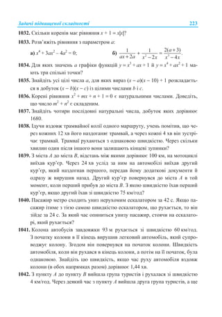 Ɂɚɞɚɱɿ ɩɿɞɜɢɳɟɧɨʀ ɫɤɥɚɞɧɨɫɬɿ 223
1032. ɋɤɿɥɶɤɢ ɤɨɪɟɧɿɜ ɦɚɽ ɪɿɜɧɹɧɧɹ ɯ + 1 = ɯ|ɯ|?
1033. Ɋɨɡɜ’ɹɠɿɬɶ ɪɿɜɧɹɧɧɹ ɡ ɩɚɪɚɦɟɬɪɨɦ ɚ:
ɚ) ɯ4
+ 3ɚɯ2
– 4ɚ2
= 0; ɛ) 2 3
2( 3)1 1 .
2 2 4
a
ax a x x x x
+
+ =
+ − −
1034. Ⱦɥɹ ɹɤɢɯ ɡɧɚɱɟɧɶ ɚ ɝɪɚɮɿɤɢ ɮɭɧɤɰɿɣ ɭ = ɯ3
+ ɚɯ + 1 ɣ ɭ = ɯ4
+ ɚɯ2
+ 1 ɦɚ-
ɸɬɶ ɬɪɢ ɫɩɿɥɶɧɿ ɬɨɱɤɢ?
1035. Ɂɧɚɣɞɿɬɶ ɭɫɿ ɰɿɥɿ ɱɢɫɥɚ ɚ, ɞɥɹ ɹɤɢɯ ɜɢɪɚɡ (ɯ − a)(ɯ − 10) + 1 ɪɨɡɤɥɚɞɚɽɬɶ-
ɫɹ ɜ ɞɨɛɭɬɨɤ (ɯ − b)(ɯ − ɫ) ɿɡ ɰɿɥɢɦɢ ɱɢɫɥɚɦɢ b ɿ ɫ.
1036. Ʉɨɪɟɧɿ ɪɿɜɧɹɧɧɹ ɯ2
+ mɯ + n + 1 = 0 ɽ ɧɚɬɭɪɚɥɶɧɢɦɢ ɱɢɫɥɚɦɢ. Ⱦɨɜɟɞɿɬɶ,
ɳɨ ɱɢɫɥɨ m2
+ n2
ɽ ɫɤɥɚɞɟɧɢɦ.
1037. Ɂɧɚɣɞɿɬɶ ɱɨɬɢɪɢ ɩɨɫɥɿɞɨɜɧɿ ɧɚɬɭɪɚɥɶɧɿ ɱɢɫɥɚ, ɞɨɛɭɬɨɤ ɹɤɢɯ ɞɨɪɿɜɧɸɽ
1680.
1038. ȱɞɭɱɢ ɜɡɞɨɜɠ ɬɪɚɦɜɚɣɧɨʀ ɤɨɥɿʀ ɨɞɧɨɝɨ ɦɚɪɲɪɭɬɭ, ɭɱɟɧɶ ɩɨɦɿɬɢɜ, ɳɨ ɱɟ-
ɪɟɡ ɤɨɠɧɢɯ 12 ɯɜ ɣɨɝɨ ɧɚɡɞɨɝɚɧɹɽ ɬɪɚɦɜɚɣ, ɚ ɱɟɪɟɡ ɤɨɠɧɿ 4 ɯɜ ɜɿɧ ɡɭɫɬɪɿ-
ɱɚɽ ɬɪɚɦɜɚɣ. Ɍɪɚɦɜɚʀ ɪɭɯɚɸɬɶɫɹ ɡ ɨɞɧɚɤɨɜɨɸ ɲɜɢɞɤɿɫɬɸ. ɑɟɪɟɡ ɫɤɿɥɶɤɢ
ɯɜɢɥɢɧ ɨɞɢɧ ɩɿɫɥɹ ɿɧɲɨɝɨ ɜɨɧɢ ɡɚɥɢɲɚɸɬɶ ɤɿɧɰɟɜɿ ɡɭɩɢɧɤɢ?
1039. Ɂ ɦɿɫɬɚ A ɞɨ ɦɿɫɬɚ B, ɜɿɞɫɬɚɧɶ ɦɿɠ ɹɤɢɦɢ ɞɨɪɿɜɧɸɽ 100 ɤɦ, ɧɚ ɦɨɬɨɰɢɤɥɿ
ɜɢʀɯɚɜ ɤɭɪ’ɽɪ. ɑɟɪɟɡ 24 ɯɜ ɭɫɥɿɞ ɡɚ ɧɢɦ ɧɚ ɚɜɬɨɦɨɛɿɥɿ ɜɢʀɯɚɜ ɞɪɭɝɢɣ
ɤɭɪ’ɽɪ, ɹɤɢɣ ɧɚɡɞɨɝɧɚɜ ɩɟɪɲɨɝɨ, ɩɟɪɟɞɚɜ ɣɨɦɭ ɞɨɞɚɬɤɨɜɿ ɞɨɤɭɦɟɧɬɢ ɣ
ɨɞɪɚɡɭ ɠ ɜɢɪɭɲɢɜ ɧɚɡɚɞ. Ⱦɪɭɝɢɣ ɤɭɪ’ɽɪ ɩɨɜɟɪɧɭɜɫɹ ɞɨ ɦɿɫɬɚ A ɜ ɬɨɣ
ɦɨɦɟɧɬ, ɤɨɥɢ ɩɟɪɲɢɣ ɩɪɢɛɭɜ ɞɨ ɦɿɫɬɚ B. Ɂ ɹɤɨɸ ɲɜɢɞɤɿɫɬɸ ʀɯɚɜ ɩɟɪɲɢɣ
ɤɭɪ’ɽɪ, ɹɤɳɨ ɞɪɭɝɢɣ ʀɯɚɜ ɡɿ ɲɜɢɞɤɿɫɬɸ 75 ɤɦ/ɝɨɞ?
1040. ɉɚɫɚɠɢɪ ɦɟɬɪɨ ɫɯɨɞɢɬɶ ɭɧɢɡ ɧɟɪɭɯɨɦɢɦ ɟɫɤɚɥɚɬɨɪɨɦ ɡɚ 42 ɫ. əɤɳɨ ɩɚ-
ɫɚɠɢɪ ɿɬɢɦɟ ɡ ɬɿɽɸ ɫɚɦɨɸ ɲɜɢɞɤɿɫɬɸ ɟɫɤɚɥɚɬɨɪɨɦ, ɳɨ ɪɭɯɚɽɬɶɫɹ, ɬɨ ɜɿɧ
ɡɿɣɞɟ ɡɚ 24 ɫ. Ɂɚ ɹɤɢɣ ɱɚɫ ɨɩɢɧɢɬɶɫɹ ɭɧɢɡɭ ɩɚɫɚɠɢɪ, ɫɬɨɹɱɢ ɧɚ ɟɫɤɚɥɚɬɨ-
ɪɿ, ɹɤɢɣ ɪɭɯɚɽɬɶɫɹ?
1041. Ʉɨɥɨɧɚ ɚɜɬɨɛɭɫɿɜ ɡɚɜɞɨɜɠɤɢ 93 ɦ ɪɭɯɚɽɬɶɫɹ ɡɿ ɲɜɢɞɤɿɫɬɸ 60 ɤɦ/ɝɨɞ.
Ɂ ɩɨɱɚɬɤɭ ɤɨɥɨɧɢ ɜ ʀʀ ɤɿɧɟɰɶ ɜɢɪɭɲɢɜ ɥɟɝɤɨɜɢɣ ɚɜɬɨɦɨɛɿɥɶ, ɹɤɢɣ ɫɭɩɪɨ-
ɜɨɞɠɭɽ ɤɨɥɨɧɭ. Ɂɝɨɞɨɦ ɜɿɧ ɩɨɜɟɪɧɭɜɫɹ ɧɚ ɩɨɱɚɬɨɤ ɤɨɥɨɧɢ. ɒɜɢɞɤɿɫɬɶ
ɚɜɬɨɦɨɛɿɥɹ, ɤɨɥɢ ɜɿɧ ɪɭɯɚɜɫɹ ɜ ɤɿɧɟɰɶ ɤɨɥɨɧɢ, ɚ ɩɨɬɿɦ ɧɚ ʀʀ ɩɨɱɚɬɨɤ, ɛɭɥɚ
ɨɞɧɚɤɨɜɨɸ. Ɂɧɚɣɞɿɬɶ ɰɸ ɲɜɢɞɤɿɫɬɶ, ɹɤɳɨ ɱɚɫ ɪɭɯɭ ɚɜɬɨɦɨɛɿɥɹ ɜɡɞɨɜɠ
ɤɨɥɨɧɢ (ɜ ɨɛɨɯ ɧɚɩɪɹɦɤɚɯ ɪɚɡɨɦ) ɞɨɪɿɜɧɸɽ 1,44 ɯɜ.
1042. Ɂ ɩɭɧɤɬɭ A ɞɨ ɩɭɧɤɬɭ B ɜɢɣɲɥɚ ɝɪɭɩɚ ɬɭɪɢɫɬɿɜ ɿ ɪɭɯɚɥɚɫɹ ɡɿ ɲɜɢɞɤɿɫɬɸ
4 ɤɦ/ɝɨɞ. ɑɟɪɟɡ ɞɟɹɤɢɣ ɱɚɫ ɡ ɩɭɧɤɬɭ A ɜɢɣɲɥɚ ɞɪɭɝɚ ɝɪɭɩɚ ɬɭɪɢɫɬɿɜ, ɚ ɳɟ
 