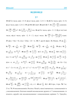 ȼɿɞɩɨɜɿɞɿ 235
ȼȱȾɉɈȼȱȾȱ
§ 1
15. ɛ) ɍɫɿ ɱɢɫɥɚ, ɤɪɿɦ −4 ɿ 0; ɜ) ɭɫɿ ɱɢɫɥɚ, ɤɪɿɦ −2, 0 ɿ 1. 16. ɛ) ɍɫɿ ɱɢɫɥɚ, ɤɪɿɦ −6 ɿ 0;
ɜ) ɭɫɿ ɱɢɫɥɚ, ɤɪɿɦ −2, 0 ɿ 2. 19. ɚ) 400; ɛ) 0; ɜ) 4. 20. ɚ) 0; ɛ) 17. 21. ( )15 25
a b
+ ɭɩɚɤɨɜɨɤ.
22. ( )48 64
n m
+ ɦ2
. 23. ( )25 20
u u
+
+ −v v
ɝɨɞ. 24. ɚ) ɍɫɿ ɱɢɫɥɚ, ɤɪɿɦ −3 ɿ 3; ɛ) ɭɫɿ ɜɿɞ’ɽɦɧɿ
ɱɢɫɥɚ; ɜ) ɭɫɿ ɱɢɫɥɚ, ɤɪɿɦ −2, 0 ɿ 2; ɝ) ɭɫɿ ɱɢɫɥɚ. 26. ( )250 250 22
25
a
a a
−− +
+
ɝɨɞɢɧ.
27. ɜ) (ɭ + 8)(ɯ + 9); ɝ) (ɚ + 2b)(a − 2b + 1). 30. ɍ ɞɪɭɝɿɣ ɮɿɪɦɿ. 31. Ɇɨɠɧɚ. 37. ɚ) 4 ;
5y
ɛ) 2 ;
3
bc ɜ) 3 ;
8m
− ɝ) 2
2 .
3
m
k
− 38. ɚ)
2
3 ;
2
c
n
ɛ)
9
;
7
y
ɜ) 5 ;
3ab
− ɝ) .
3
a
b
39. ɚ) ɚ; ɛ) 1;
3
ɜ) ;
3 4
k
k +
ɝ) .m n
n
− 40. ɚ) ;ab
c
ɛ)
2
;
x y
x y
−
−
ɜ) 3; ɝ) 7 .
5
x
x −
44. ɚ) 3;
4
ɛ) 4; ɜ) 1 ;
1
x
y
+
−
ɝ) ɚ + b; ɞ) 3;
7
a − ɟ) 10 ;
7( 2)x +
ɽ) 4 ;
2y −
ɠ) 3.
3
x
x
+
−
45. ɚ) 3;
5
ɛ) 2;
2
c
c
+
−
ɜ) 10;
y
ɝ) ;a
b
ɞ) m − n; ɟ) 5 ;
x y−
ɽ) 1;
3
m + ɠ) 5.
5
a
a
+
−
52. ɚ) 3 ;
2 3
b
a b+
ɛ) 2 5 ;
2 5
c x
c x
−
+
ɜ) −2(x + 2y);
ɝ) 2
2 4;x x− + ɞ) 1 ;
3 z−
ɟ) 4 2
( 1);y y− + + ɽ) ;a c
c
+ ɠ) ;a b
a x
+
−
ɡ) 4 .
b d−
53. ɚ) 7 ;
2 9b c+
ɛ) 3 ;
4
n
k −
ɜ) 2 ;
3n m−
ɝ) 2
5 ;
3 9c c
−
+ +
ɞ) ;
1
x y
y
+
−
ɟ) .a b
ab
+ 58. ɚ) 2
7 ;x
x xy+
ɛ) 2 2
2( )
;
2
x y
x xy y
+
+ +
ɜ) 2 2
( )
;
c a b
a b
+
−
ɝ)
2 2
3 3
( )
.
n m mn n
m n
+ +
−
59. ɚ) 2 2
2 ( )
;
a x y
x y
−
−
ɛ)
2 2
3 3
.a ac c
a c
− +
+
64. ɚ)
2
8 ;
9
x ɛ) 409 ;
351 n
x
ɜ)
2
;
2
x y
x y
+
−
ɝ) 1.y + 68. ɚ) 12 ;
3
ɛ) 1. 69. 8 ɝɪɧ.; 4 ɝɪɧ. 70. 7 ɤɝ;
21 ɤɝ. 71. 96 ɜɨɫɶɦɢɤɥɚɫɧɢɤɿɜ. ȼɤɚɡɿɜɤɚ. ɇɟɯɚɣ ɭ ɲɤɨɥɿ ɧɚɜɱɚɸɬɶɫɹ ɯ ɫɟɦɢɤɥɚɫɧɢɤɿɜ ɬɚ
ɭ ɜɨɫɶɦɢɤɥɚɫɧɢɤɿɜ. Ɉɫɤɿɥɶɤɢ ɤɨɠɧɢɣ ɜɨɫɶɦɢɤɥɚɫɧɢɤ ɞɪɭɠɢɬɶ ɿɡ 7 ɫɟɦɢɤɥɚɫɧɢɤɚɦɢ, ɬɨ
ɤɿɥɶɤɿɫɬɶ «ɞɪɭɠɛ» ɦɿɠ ɜɨɫɶɦɢɤɥɚɫɧɢɤɚɦɢ ɿ ɫɟɦɢɤɥɚɫɧɢɤɚɦɢ ɞɨɪɿɜɧɸɽ 7ɭ. ɍɪɚɯɭɣɬɟ,
 