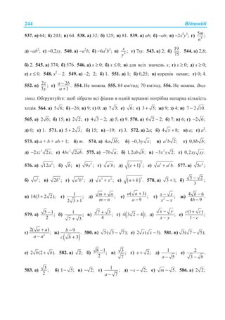 ȼɿɞɩɨɜɿɞɿ244
537. ɚ) 64; ɛ) 243; ɜ) 64. 538. ɚ) 32; ɛ) 125; ɜ) 81. 539. ɚ) ɚb; ɛ) −ɚb; ɜ) −2ɯ2
ɭ3
; ɝ) 4
5 ;m
n
ɞ) −ɚb2
; ɟ) −0,2ɯɭ. 540. ɚ) −ɚ2
b; ɛ) −6ɚ5
b3
; ɜ) 4
;x
y
ɝ) 7ɯɭ. 543. ɚ) 2; ɛ) 19 .
75
544. ɚ) 2,8;
ɛ) 2. 545. ɚ) 374; ɛ) 576. 546. ɚ) x ≥ 0; ɛ) x ≤ 0; ɜ) ɞɥɹ ɜɫɿɯ ɡɧɚɱɟɧɶ x; ɝ) x ≥ 0; ɞ) x ≥ 0;
ɟ) x ≤ 0. 548. x2
– 2. 549. ɚ) –2; 2; ɛ) 1. 551. ɚ) 1; ɛ) 0,25; ɜ) ɤɨɪɟɧɿɜ ɧɟɦɚɽ; ɝ) 0; 4.
552. ɜ) 2 ;
3
z
y
ɝ) 2 .
1
−
+
a b
a
554. ɇɟ ɦɨɠɧɚ. 555. 84 ɤɦ/ɝɨɞ; 70 ɤɦ/ɝɨɞ. 556. ɇɟ ɦɨɠɧɚ. ȼɤɚ-
ɡɿɜɤɚ. Ɉɛʉɪɭɧɬɭɣɬɟ: ɳɨɛ ɡɿɛɪɚɬɢ ɜɫɿ ɮɿɲɤɢ ɜ ɨɞɧɿɣ ɜɟɪɲɢɧɿ ɩɨɬɪɿɛɧɚ ɧɟɩɚɪɧɚ ɤɿɥɶɤɿɫɬɶ
ɯɨɞɿɜ. 564. ɚ) 5 6; ɛ) −26; ɜ) 9; ɝ) 0; ɞ) 7 3; ɟ) 6; ɽ) 3 5;+ ɠ) 9; ɡ) 4; ɢ) 7 2 10.−
565. ɚ) 2 6; ɛ) 15; ɜ) 2 2; ɝ) 4 3 2;− ɞ) 5; ɟ) 9. 570. ɚ) 6 2 2;− ɛ) 7; ɜ) 6; ɝ) 2 6;−
ɞ) 0; ɟ) 1. 571. ɚ) 5 2 3;+ ɛ) 15; ɜ) −19; ɝ) 3. 572. ɚ) 2ɚ; ɛ) 4 8;+x ɜ) ɚ; ɝ) ɚ2
.
573. ɚ) ɚ + b + ab + 1; ɛ) m. 574. ɚ) 4 3 ;a b ɛ) 0,3 ;− y x ɜ) 2
2;a b ɝ) 0,8 ;b b
ɞ) 3
2 2 ;xz x− ɟ) 3
4 2 .bc ab 575. ɚ) 7 ;− b a ɛ) 1,2 ;ab b ɜ) 2
3 2;x y− ɝ) 0,2 .xy xy
576. ɚ) 2
12 ;a ɛ) ;b ɜ) 5
9 ;x ɝ) 3
;a b ɞ) ( )
3
1 ;c + ɟ) 3 2
.a a b+ 577. ɚ) 2
5 ;c
ɛ) 3
;n ɜ) 3
2 ;b ɝ) 3 2
;a b ɞ) 3 2
;x x+ ɟ) ( )
3
.n k+ 578. ɚ) 3 1;+ ɛ) 5 2 ;
3
−
ɜ) 14(3 2 2);+ ɝ) 1 ;
2 3 1+
ɞ) ;+
−
m n
m n
ɟ)
( 3)
;
9
+
−
a a
a
ɽ) 2
;−
−
x x
x x
ɠ) 4 6.
4 9
−
−
b
b
579. ɚ) 5 1;
2
− ɛ) 1 ;
7 3+
ɜ) 7 3 ;
4
+ ɝ) ( )4 3 2 4 ;− ɞ) ;
−
−
x y
x y
ɟ)
(1 )
;
1
c c
c
+
−
ɽ) 2
2( )
;
a a
a a
+
−
ɠ)
( )
9 .
3
b
c b
−
+
580. ɜ) 5( 3 7);− ɟ) 2 ( 3).−x x 581. ɜ) 3( 7 5);−
ɟ) 2 (2 ).+b b 582. ɚ) 2; ɛ) 8 1;
2
− ɜ) 3 ;
7
ɝ) 2;+x ɞ) 1 ;
5−a
ɟ) 2 .
3 − b
583. ɚ) 3 ;
2
ɛ) 1 5;− ɜ) 2;− ɝ) 1 ;
7−a
ɞ) 2;− −x ɟ) 5.−m 586. ɚ) 2 2;
 