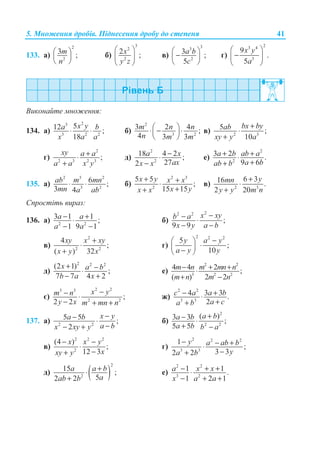 5. Ɇɧɨɠɟɧɧɹ ɞɪɨɛɿɜ. ɉɿɞɧɟɫɟɧɧɹ ɞɪɨɛɭ ɞɨ ɫɬɟɩɟɧɹ 41
133. ɚ)
2
2
3 ;m
n
§ ·
¨ ¸
© ¹
ɛ)
3
2
2
2 ;x
y z
§ ·
¨ ¸
© ¹
ɜ)
33
2
3 ;
5
a b
c
§ ·
−¨ ¸
© ¹
ɝ)
23 4
3
9
.
5
x y
a
§ ·
−¨ ¸
© ¹
ȼɢɤɨɧɚɣɬɟ ɦɧɨɠɟɧɧɹ:
134. ɚ)
23
3 2 2
512 ;
18
x ya b
x a a
⋅ ⋅ ɛ)
2
3 2
3 2 4 ;
4 3 3
m n n
n m m
§ ·⋅ − ⋅¨ ¸
© ¹
ɜ) 2 3
5 ;
10
bx byab
xy y a
+
⋅
+
ɝ)
2
2 3 2 3
;
xy a a
a a x y
+⋅
+
ɞ)
2
2
18 4 2 ;
272
a x
axx x
−⋅
−
ɟ)
2
2
3 2 .
9 6
a b ab a
a bab b
+ +⋅
++
135. ɚ)
2 3 2
3 2
6 ;
3 4
ab m mn
mn a ab
⋅ ⋅ ɛ)
2 3
2
5 5
;
15 15
x y x x
x yx x
+ +⋅
++
ɜ) 2 3
6 316 .
2 20
ymn
y y m n
+
⋅
+
ɋɩɪɨɫɬɿɬɶ ɜɢɪɚɡ:
136. ɚ) 2 2
3 1 1 ;
1 9 1
a a
a a
− +⋅
− −
ɛ)
22 2
;
9 9
x xyb a
x y a b
−− ⋅
− −
ɜ)
2
2 2
4
;
( ) 32
xy x xy
x y x
+
⋅
+
ɝ)
2 2 2
5
;
10
y a y
a y y
−§ ·
⋅¨ ¸−© ¹
ɞ)
2 2 2
(2 1)
;
7 7 4 2
x a b
b a x
+ −⋅
− +
ɟ)
2 2
3 2 2
4 4 2 ;
( ) 2 2
m n m mn n
m n m n
− + +⋅
+ −
ɽ)
2 23 3
2 2
;
2 2
x ym n
y x m mn n
−− ⋅
− + +
ɠ)
2 2
3 3
4 3 3 .
2
c a a b
a ca b
− +⋅
++
137. ɚ) 2 2
5 5 ;
2
x ya b
a bx xy y
−− ⋅
−− +
ɛ)
2
2 2
( )3 3 ;
5 5
a ba b
a b b a
+− ⋅
+ −
ɜ)
2 2 2
2
(4 )
;
12 3
x x y
xxy y
− −
⋅
−+
ɝ)
2 2 2
3 3
1
;
3 32 2
y a ab b
ya b
− − +⋅
−+
ɞ) ( )
2
2
15 ;
52 2
a a b
aab b
+⋅
+
ɟ)
2 2
3 2
1 1 .
1 2 1
a x x
x a a
− + +⋅
− + +
 