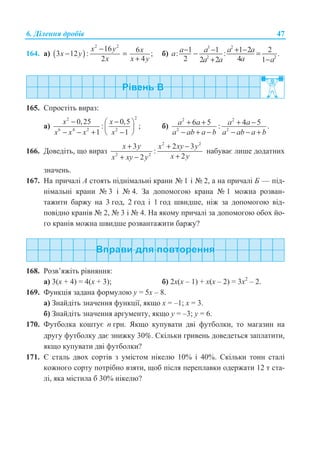 6. Ⱦɿɥɟɧɧɹ ɞɪɨɛɿɜ 47
164. ɚ) ( )
2 2
16 63 12 : ;
2 4
x y xx y
x x y
−
− =
+
ɛ)
3 2
2 2
1 1 1 2 2: : .
2 42 2 1
a a a aa
aa a a
− − + −− =
+ −
165. ɋɩɪɨɫɬɿɬɶ ɜɢɪɚɡ:
ɚ)
22
6 4 2 2
0,25 0,5
: ;
1 1
x x
x x x x
− −§ ·
¨ ¸
− − + −© ¹
ɛ)
2 2
2 2
6 5 4 5: .a a a a
a ab a b a ab a b
+ + + −
− + − − − +
166. Ⱦɨɜɟɞɿɬɶ, ɳɨ ɜɢɪɚɡ
2 2
2 2
3 2 3
:
22
x y x xy y
x yx xy y
+ + −
++ −
ɧɚɛɭɜɚɽ ɥɢɲɟ ɞɨɞɚɬɧɢɯ
ɡɧɚɱɟɧɶ.
167. ɇɚ ɩɪɢɱɚɥɿ Ⱥ ɫɬɨɹɬɶ ɩɿɞɧɿɦɚɥɶɧɿ ɤɪɚɧɢ ʋ 1 ɿ ʋ 2, ɚ ɧɚ ɩɪɢɱɚɥɿ Ȼ — ɩɿɞ-
ɧɿɦɚɥɶɧɿ ɤɪɚɧɢ ʋ 3 ɿ ʋ 4. Ɂɚ ɞɨɩɨɦɨɝɨɸ ɤɪɚɧɚ ʋ 1 ɦɨɠɧɚ ɪɨɡɜɚɧ-
ɬɚɠɢɬɢ ɛɚɪɠɭ ɧɚ 3 ɝɨɞ, 2 ɝɨɞ ɿ 1 ɝɨɞ ɲɜɢɞɲɟ, ɧɿɠ ɡɚ ɞɨɩɨɦɨɝɨɸ ɜɿɞ-
ɩɨɜɿɞɧɨ ɤɪɚɧɿɜ ʋ 2, ʋ 3 ɿ ʋ 4. ɇɚ ɹɤɨɦɭ ɩɪɢɱɚɥɿ ɡɚ ɞɨɩɨɦɨɝɨɸ ɨɛɨɯ ɣɨ-
ɝɨ ɤɪɚɧɿɜ ɦɨɠɧɚ ɲɜɢɞɲɟ ɪɨɡɜɚɧɬɚɠɢɬɢ ɛɚɪɠɭ?
168. Ɋɨɡɜ’ɹɠɿɬɶ ɪɿɜɧɹɧɧɹ:
ɚ) 3(ɯ + 4) = 4(ɯ + 3); ɛ) 2ɯ(ɯ – 1) + ɯ(ɯ – 2) = 3ɯ2
– 2.
169. Ɏɭɧɤɰɿɹ ɡɚɞɚɧɚ ɮɨɪɦɭɥɨɸ ɭ = 5ɯ – 8.
ɚ) Ɂɧɚɣɞɿɬɶ ɡɧɚɱɟɧɧɹ ɮɭɧɤɰɿʀ, ɹɤɳɨ ɯ = –1; ɯ = 3.
ɛ) Ɂɧɚɣɞɿɬɶ ɡɧɚɱɟɧɧɹ ɚɪɝɭɦɟɧɬɭ, ɹɤɳɨ ɭ = –3; ɭ = 6.
170. Ɏɭɬɛɨɥɤɚ ɤɨɲɬɭɽ n ɝɪɧ. əɤɳɨ ɤɭɩɭɜɚɬɢ ɞɜɿ ɮɭɬɛɨɥɤɢ, ɬɨ ɦɚɝɚɡɢɧ ɧɚ
ɞɪɭɝɭ ɮɭɬɛɨɥɤɭ ɞɚɽ ɡɧɢɠɤɭ 30%. ɋɤɿɥɶɤɢ ɝɪɢɜɟɧɶ ɞɨɜɟɞɟɬɶɫɹ ɡɚɩɥɚɬɢɬɢ,
ɹɤɳɨ ɤɭɩɭɜɚɬɢ ɞɜɿ ɮɭɬɛɨɥɤɢ?
171. ȯ ɫɬɚɥɶ ɞɜɨɯ ɫɨɪɬɿɜ ɡ ɭɦɿɫɬɨɦ ɧɿɤɟɥɸ 10% ɿ 40%. ɋɤɿɥɶɤɢ ɬɨɧɧ ɫɬɚɥɿ
ɤɨɠɧɨɝɨ ɫɨɪɬɭ ɩɨɬɪɿɛɧɨ ɜɡɹɬɢ, ɳɨɛ ɩɿɫɥɹ ɩɟɪɟɩɥɚɜɤɢ ɨɞɟɪɠɚɬɢ 12 ɬ ɫɬɚ-
ɥɿ, ɹɤɚ ɦɿɫɬɢɥɚ ɛ 30% ɧɿɤɟɥɸ?
 