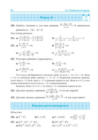 62 § 1. Ɋɚɰɿɨɧɚɥɶɧɿ ɜɢɪɚɡɢ
220. Ɂɧɚɣɞɿɬɶ ɡɧɚɱɟɧɧɹ ɚ, ɞɥɹ ɹɤɢɯ ɪɿɜɧɹɧɧɹ
( 1)( 2)
0
x x
x a
− −
=
−
ɪɿɜɧɨɫɢɥɶɧɟ
ɪɿɜɧɹɧɧɸ (ɯ – 1)(ɯ – 2) = 0.
Ɋɨɡɜ’ɹɠɿɬɶ ɪɿɜɧɹɧɧɹ:
221. ɚ)
2 2
2 2
3 1 3 2 ;
3 2 3 4
x x x x
x x x x
+ + + +=
+ + + +
ɛ) 2 2
2 2 1
2 1 2 2
.
x x x x
+ = −
− − − +
222. ɚ)
4 5
0;
1
x
x
− −
=
+
ɛ)
2 1 3
0;
2 4
x
x
+ −
=
− −
ɜ)
2
25 0;
3 2 6
x
x x
− =
− − −
ɝ) 3 2
3 4
0
2 2 1
x
.
x x x
− −
=
− − +
223. Ɋɨɡɜ’ɹɠɿɬɶ ɪɿɜɧɹɧɧɹ ɡ ɩɚɪɚɦɟɬɪɨɦ ɚ:
ɚ) 2 0;
4
x a
x
− =
−
ɛ) 3 0;
3
x
x a
− =
+
ɜ) 2 4 0;x a
x a
− + =
−
ɝ)
( )( )
1 0.
3 2 3
x a
x x
− + =
− +
Ɋɨɡɜ’ɹɡɚɧɧɹ. ɚ) ɉɪɢɪɿɜɧɹɽɦɨ ɱɢɫɟɥɶɧɢɤ ɞɪɨɛɭ ɞɨ ɧɭɥɹ: ɯ – 2ɚ = 0; ɯ = 2ɚ. əɤɳɨ
ɯ = 2ɚ, ɬɨ ɡɧɚɦɟɧɧɢɤ ɞɪɨɛɭ ɞɨɪɿɜɧɸɽ: ɯ – 4 = 2ɚ – 4. Ɉɞɟɪɠɚɧɢɣ ɡɧɚɦɟɧɧɢɤ ɞɨɪɿɜɧɸɽ
ɧɭɥɸ, ɹɤɳɨ ɚ = 2. Ɉɬɠɟ, ɹɤɳɨ ɚ = 2, ɬɨ ɪɿɜɧɹɧɧɹ ɤɨɪɟɧɿɜ ɧɟ ɦɚɽ. əɤɳɨ ɠ ɚ ≠ 2, ɬɨ ɡɧɚ-
ɦɟɧɧɢɤ ɜɿɞɦɿɧɧɢɣ ɜɿɞ ɧɭɥɹ ɣ ɱɢɫɥɨ ɯ = 2ɚ ɽ ɤɨɪɟɧɟɦ ɪɿɜɧɹɧɧɹ.
ȼɿɞɩɨɜɿɞɶ. əɤɳɨ ɚ ≠ 2, ɬɨ ɯ = 2ɚ; ɹɤɳɨ ɚ = 2, ɬɨ ɪɿɜɧɹɧɧɹ ɤɨɪɟɧɿɜ ɧɟ ɦɚɽ.
224. Ⱦɥɹ ɹɤɢɯ ɡɧɚɱɟɧɶ ɚ ɪɿɜɧɹɧɧɹ 2 1 0
( 1)( 3)
x a
x x
+ − =
− +
ɧɟ ɦɚɽ ɤɨɪɟɧɿɜ?
225. Ⱦɥɹ ɹɤɢɯ ɡɧɚɱɟɧɶ ɚ ɪɿɜɧɹɧɧɹ
( )( 2 7)
0
5
x a x a
x
− − −
=
−
ɦɚɽ ɨɞɢɧ ɤɨɪɿɧɶ?
Ɉɛɱɢɫɥɿɬɶ:
226. ɚ) 27
+ 53
ɛ) 6 ⋅ (–3)3
; ɜ) 5 ⋅ (–0,3)2
; ɝ) ( ) ( )
4 3
2 1 .
3 3
− −
227. ɚ) 2,57
: 2,55
– 33
⋅ 0,3; ɛ) 163
: (412
: 84
);
ɜ) (0,518
: 0,56
) ⋅ (216
: 24
); ɝ) (–1,7)30
: (–1,7)25
+ 1,75
.
;
 