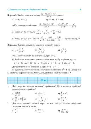 1. Ɋɚɰɿɨɧɚɥɶɧɿ ɜɢɪɚɡɢ. Ɋɚɰɿɨɧɚɥɶɧɿ ɞɪɨɛɢ 9
ȼɩɪɚɜɚ 2. Ɂɧɚɣɬɢ ɡɧɚɱɟɧɧɹ ɜɢɪɚɡɭ
2
( )( )a b a b b
a b
− + +
+
, ɹɤɳɨ:
ɚ) a = 8; b = 32; ɛ) a = 0,6; b = –0,6.
Ɣ ɋɩɪɨɫɬɢɦɨ ɞɚɧɢɣ ɜɢɪɚɡ:
2
( )( )a b a b b
a b
− + +
+
=
2 2 2
a b b
a b
− +
+
=
2
.a
a b+
ɚ) əɤɳɨ a = 8; b = 32, ɬɨ
2
a
a b+
=
2
8
8 32+
= 64
40
= 1,6.
ɛ) əɤɳɨ a = 0,6; b = –0,6, ɬɨ
22
0,6 0,36
0,6 0,6 0
a
a b
= =
+ −
— ɧɟ ɦɚɽ ɡɦɿɫɬɭ. Ɣ
ȼɩɪɚɜɚ 3. ȼɤɚɡɚɬɢ ɞɨɩɭɫɬɢɦɿ ɡɧɚɱɟɧɧɹ ɡɦɿɧɧɨʀ ɭ ɜɢɪɚɡɿ:
ɚ)
4
;
3
y
y
y
+
+
−
ɛ) 2
2 1 ;a
a a
−
+
ɜ) 2
4 .
8
x
x
+
+
Ɣ ɚ) Ⱦɨɩɭɫɬɢɦɢɦɢ ɽ ɜɫɿ ɡɧɚɱɟɧɧɹ ɭ, ɤɪɿɦ ɭ = 3.
ɛ) Ɂɧɚɣɞɟɦɨ ɡɧɚɱɟɧɧɹ ɚ, ɞɥɹ ɹɤɢɯ ɡɧɚɦɟɧɧɢɤ ɞɪɨɛɭ ɞɨɪɿɜɧɸɽ ɧɭɥɸ:
ɚ2
+ ɚ = 0; ɚ(ɚ + 1) = 0; ɚ = 0 ɚɛɨ ɚ + 1 = 0; ɚ = 0 ɚɛɨ ɚ = –1.
Ⱦɨɩɭɫɬɢɦɢɦɢ ɽ ɜɫɿ ɡɧɚɱɟɧɧɹ ɚ, ɤɪɿɦ ɚ = 0 ɿ ɚ = –1.
ɜ) Ⱦɥɹ ɛɭɞɶ-ɹɤɨɝɨ ɡɧɚɱɟɧɧɹ ɯ ɡɧɚɱɟɧɧɹ ɡɧɚɦɟɧɧɢɤɚ ɯ2
+ 8 ɧɟ ɦɟɧɲɟ ɧɿɠ
8, ɚ ɬɨɦɭ ɧɟ ɞɨɪɿɜɧɸɽ ɧɭɥɸ. Ɉɬɠɟ, ɞɨɩɭɫɬɢɦɢɦɢ ɽ ɜɫɿ ɡɧɚɱɟɧɧɹ ɯ. Ɣ
1. əɤɿ ɡ ɜɢɪɚɡɿɜ ɽ ɰɿɥɢɦɢ ɜɢɪɚɡɚɦɢ? ɞɪɨɛɨɜɢɦɢ? əɤɿ ɡ ɜɢɪɚɡɿɜ ɽ ɞɪɨɛɚɦɢ?
ɪɚɰɿɨɧɚɥɶɧɢɦɢ ɞɪɨɛɚɦɢ?
ɚ) ;a b
a b
+
−
ɛ) 2
;
3
x x+ ɜ) 24 ;x
x
−
ɝ) ( )31 ;
2
b a+ ⋅ ɞ) 5 ;
( 1)x y +
ɟ) .
5
xy x+
2. Ⱦɥɹ ɹɤɢɯ ɡɧɚɱɟɧɶ ɡɦɿɧɧɨʀ ɜɢɪɚɡ ɧɟ ɦɚɽ ɡɦɿɫɬɭ? ɇɚɡɜɿɬɶ ɞɨɩɭɫɬɢɦɿ
ɡɧɚɱɟɧɧɹ ɡɦɿɧɧɨʀ ɭ ɜɢɪɚɡɿ:
ɚ) 8;
c
ɛ) 9 ;
1
x
x
−
−
ɜ) 4 .
( 2)
b
b b
+
−
 
