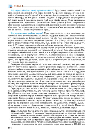 104
ТЕМА 4
ßê ñåðöå çáåðіãàє ñâîþ ïðàöåçäàòíіñòü? Áóäü-ÿêèé, íàâіòü íàéáіëüø
òðåíîâàíèé, ñêåëåòíèé ì’ÿç ÷åðåç ïåâíèé ÷àñ ðîáîòè âіä÷óâàє âòîìó і ïî-
òðåáóє âіäïî÷èíêó. Ñåðöåâèé ì’ÿç ïðàöþє áåç âіäïî÷èíêó. ×èì öå çóìîâ-
ëåíî? Ìіîêàðä çà 60 ðîêіâ æèòòÿ ëþäèíè â ñåðåäíüîìó ñêîðî÷óєòüñÿ
2,3 ìëðä ðàçіâ і ïåðåêà÷óє ïîíàä 150 ìëí ëіòðіâ êðîâі. Òàêà âèíÿòêîâà
ïðàöåçäàòíіñòü çóìîâëåíà ðèòìі÷íіñòþ éîãî ðîáîòè (ïіñëÿ ñêîðî÷åííÿ
îáîâ’ÿçêîâî âіäáóâàєòüñÿ ðîçñëàáëåííÿ), âèñîêèì ðіâíåì êðîâîïîñòà÷àííÿ
ìіîêàðäà (ïî êîðîíàðíèõ àðòåðіÿõ äî ñåðöåâîãî ì’ÿçà íàäõîäèòü íàéáàãàò-
øà íà êèñåíü і ïîæèâíі ðå÷îâèíè êðîâ).
ßê ðåãóëþєòüñÿ ðîáîòà ñåðöÿ? Õî÷à ñåðöå ñêîðî÷óєòüñÿ àâòîìàòè÷íî,
÷àñòîòà і ñèëà éîãî ñêîðî÷åíü çàëåæàòü âіä óìîâ äîâêіëëÿ і ñòàíó îðãàíіç-
ìó. Íàïðèêëàä, çà іíòåíñèâíîї ðîáîòè ÷è ïіä ÷àñ âèêîíàííÿ ôіçè÷íèõ
âïðàâ ÷àñòîòà ñåðöåâèõ ñêîðî÷åíü çðîñòàє. Íà ðîáîòó ñåðöÿ âïëèâàþòü
òàêîæ çìіíà òåìïåðàòóðè äîâêіëëÿ, áіëü, ðіçíі åìîöії (ãíіâ, ñòðàõ, ðàäіñòü
òîùî). Óñі âîíè ïîñèëþþòü àáî ïîñëàáëþþòü ñåðöåâó äіÿëüíіñòü.
Äëÿ òîãî ùîá ïðèñòîñóâàòè ðîáîòó ñåðöÿ äî ðіçíèõ ïîòðåá îðãàíіçìó,
іñíóþòü ìåõàíіçìè íåðâîâîї òà ãóìîðàëüíîї ðåãóëÿöії éîãî äіÿëüíîñòі. Îä-
íàê ñåðöå – îñîáëèâèé îðãàí, ÿêèé, êðіì íåéðîãóìîðàëüíèõ ðåãóëÿòîðíèõ
ìåõàíіçìіâ, ìàє і âíóòðіøíüîñåðöåâі. Íàéâàæëèâіøèì ç íèõ є âíóòðіø-
íüîñåðöåâà ðåãóëÿöіÿ ñèëè ñêîðî÷åííÿ ñåðöåâèõ ì’ÿçіâ ïðîïîðöіéíî êіëüêîñòі
êðîâі, ÿêà ïðèòіêàє äî ñåðöÿ. Òîáòî ùî áіëüøå ðîçòÿãóþòüñÿ øëóíî÷êè, òî
ïîòóæíіøå їõíє ñêîðî÷åííÿ.
Äî ñåðöÿ ïіäõîäÿòü íåðâè òієї ÷àñòèíè íåðâîâîї ñèñòåìè, ÿêà ðåãóëþє
ðîáîòó âíóòðіøíіõ îðãàíіâ. Öåíòð ðåãóëÿöії ñåðöåâîї äіÿëüíîñòі, ÿêèé
ãàëüìóє ðîáîòó ñåðöÿ, ðîçòàøîâàíèé ó âіäïîâіäíîìó âіääіëі ãîëîâíîãî ìîçêó.
Íåðâîâі âîëîêíà, ÿêі ïðèñêîðþþòü äіÿëüíіñòü ñåðöÿ, ïîâ’ÿçàíі ç ãðóäíîþ
äіëÿíêîþ ñïèííîãî ìîçêó. Іìïóëüñè, ÿêі íàäõîäÿòü äî ñåðöÿ ïî öèõ íåð-
âîâèõ âîëîêíàõ, çáіëüøóþòü ñèëó ñêîðî÷åíü, ïðèñêîðþþòü їõíþ ÷àñòîòó,
ïîëіïøóþòü ïðîâіäíіñòü і çáóäëèâіñòü ñåðöåâîãî ì’ÿçà. Çà óìîâ ñïîêîþ àáî
ïіä ÷àñ ñíó ñåðöå çìåíøóє ñèëó і ÷àñòîòó ñêîðî÷åíü çà ðàõóíîê ïîñëàáëåííÿ
âïëèâó öèõ íåðâîâèõ âîëîêîí. Íåðâîâі öåíòðè, ÿêі ðåãóëþþòü ðîáîòó ñåðöÿ,
äіþòü óçãîäæåíî: ÿêùî îäèí ç íèõ çáóäæóєòüñÿ, òî іíøèé – ãàëüìóєòüñÿ.
Ñåðåä ãóìîðàëüíèõ ÷èííèêіâ íàéñèëüíіøå âïëèâàє íà ðîáîòó ñåðöÿ ãîð-
ìîí àäðåíàëіí (ïðèãàäàéòå, öåé ãîðìîí ðåãóëþє òàêîæ ïðîöåñè äèõàííÿ).
Âіí çáіëüøóє ÷àñòîòó і ñèëó ñåðöåâèõ ñêîðî÷åíü. Ñàìå òîìó â êðèòè÷íèõ
ñèòóàöіÿõ çóïèíêè ñåðöÿ ç ìåòîþ çìóñèòè éîãî ïðàöþâàòè ëіêàðі ââîäÿòü
àäðåíàëіí áåçïîñåðåäíüî â ñåðöå. Ñåðöåâó äіÿëüíіñòü òàêîæ ïîñèëþє ãîð-
ìîí ùèòîïîäіáíîї çàëîçè òèðîêñèí (äåòàëüíіøå ïðî çàëîçè âíóòðіøíüîї
ñåêðåöії òà ãîðìîíè, ÿêі âîíè âèðîáëÿþòü, âè äіçíàєòåñü çãîäîì). Äіÿëü-
íіñòü ñåðöÿ àêòèâóє ïіäâèùåííÿ êîíöåíòðàöії ó êðîâі éîíіâ Êàëüöіþ.
Çðîñòàííÿ âìіñòó éîíіâ Êàëіþ, íàâïàêè, ãàëüìóє äіÿëüíіñòü ñåðöÿ.
Здоров’я людини. Фізична діяльність (фізична праця, регулярні спортивні тренування)
поліпшує роботу серця. У тренованої людини при фізичних чи психічних наванта-
женнях посилене кровопостачання органів забезпечується не стільки за рахунок
збільшення частоти серцевих скорочень, скільки за рахунок збільшення сили скорочен-
ня. Це пояснюють тим, що треноване серце за одне скорочення викидає набагато
більше крові, ніж нетреноване. Його стінки мають товщі м’язи, а об’єм камер збільшений.
Наприклад, у спортсменів за одне скорочення серце може викидати 200–250 мл
 