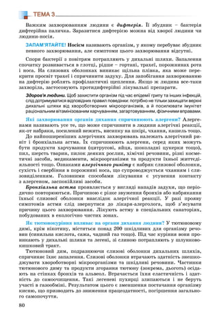 80
ТЕМА 3
Âàæêèì çàõâîðþâàííÿì ëþäèíè є äèôòåðіÿ. Її çáóäíèê – áàêòåðіÿ
äèôòåðіéíà ïàëè÷êà. Çàðàçèòèñÿ äèôòåðієþ ìîæíà âіä õâîðîї ëþäèíè ÷è
ëþäèíè-íîñіÿ.
ЗАПАМ’ЯТАЙТЕ! Íîñієì íàçèâàþòü îðãàíіçì, ó ÿêîìó ïåðåáóâàє çáóäíèê
ïåâíîãî çàõâîðþâàííÿ, àëå ñèìïòîìè öüîãî çàõâîðþâàííÿ âіäñóòíі.
Ñïîðè áàêòåðії ç ïîâіòðÿì ïîòðàïëÿþòü ó äèõàëüíі øëÿõè. Çàïàëåííÿ
ñïî÷àòêó ðîçâèâàєòüñÿ â ãëîòöі, ðіäøå – ãîðòàíі, òðàõåї, ïîðîæíèíàõ ðîòà
і íîñà. Íà ñëèçîâèõ îáîëîíêàõ âèíèêàє ùіëüíà ïëіâêà, ÿêà ìîæå ïåðå-
êðèòè ïðîñâіò òðàõåї і ñïðè÷èíèòè çàäóõó. Äëÿ çàïîáіãàííÿ çàõâîðþâàííþ
íà äèôòåðіþ ðîáëÿòü ïðîôіëàêòè÷íі ùåïëåííÿ. ßêùî æ ëþäèíà âñå-òàêè
çàõâîðіëà, çàñòîñîâóþòü ïðîòèäèôòåðіéíі ëіêóâàëüíі ïðåïàðàòè.
Здоров’я людини. Щоб захистити організм під час епідемії грипу та інших інфекцій,
слід дотримуватися відповідних правил поведінки: потрібно не тільки захищати верхні
дихальні шляхи від хвороботворних мікроорганізмів, а й посилювати імунітет
раціональним вітамінізованим харчуванням, загартовуванням, фізичними вправами.
ßêі çàõâîðþâàííÿ îðãàíіâ äèõàííÿ ñïðè÷èíþþòü àëåðãåíè? Àëåðãå-
íàìè íàçèâàþòü óñå òå, ùî ìîæå ñïðè÷èíèòè â ëþäèíè àëåðãі÷íі ðåàêöії,
ÿê-îò íàáðÿêè, ïîñèëåíèé íåæèòü, âèñèïêó íà øêіðі, ÷õàííÿ, êàøåëü òîùî.
Äî íàéïîøèðåíіøèõ àëåðãі÷íèõ çàõâîðþâàíü íàëåæàòü àëåðãі÷íèé ðè-
íіò і áðîíõіàëüíà àñòìà. Їõ ñïðè÷èíþþòü àëåðãåíè, ñåðåä ÿêèõ ìîæóòü
áóòè ïðîäóêòè õàð÷óâàííÿ (öèòðóñîâі, ÿéöÿ, øîêîëàäíі öóêåðêè òîùî),
ïèë, øåðñòü òâàðèí, ïèëîê äåÿêèõ ðîñëèí, õіìі÷íі ðå÷îâèíè, ðіçíі êîñìå-
òè÷íі çàñîáè, ìåäèêàìåíòè, ìіêðîîðãàíіçìè òà ïðîäóêòè їõíüîї æèòòєäі-
ÿëüíîñòі òîùî. Îçíàêàìè àëåðãі÷íîãî ðèíіòó є íàáðÿê ñëèçîâîї îáîëîíêè,
ñóõіñòü і ñâåðáіííÿ â ïîðîæíèíі íîñà, ùî ñóïðîâîäæóєòüñÿ ÷õàííÿì і ñëè-
çîâèäіëåííÿì. Ãîëîâíèìè ñïîñîáàìè ëіêóâàííÿ є óñóíåííÿ êîíòàêòó
ç àëåðãåíîì, çàñïîêіéëèâі çàñîáè.
Áðîíõіàëüíà àñòìà ïðîÿâëÿєòüñÿ ó âèãëÿäі íàïàäіâ çàäóõè, ùî ïåðіî-
äè÷íî ïîâòîðþþòüñÿ. Ïðè÷èíîþ є ðіçêå çâóæåííÿ áðîíõіâ àáî íàáðÿêàííÿ
їõíüîї ñëèçîâîї îáîëîíêè âíàñëіäîê àëåðãі÷íîї ðåàêöії. Ó ðàçі ïðîÿâó
ñèìïòîìіâ àñòìè ñëіä çâåðíóòèñÿ äî ëіêàðÿ-àëåðãîëîãà, ùîá ç’ÿñóâàòè
ïðè÷èíó öüîãî çàõâîðþâàííÿ. Ëіêóþòü àñòìó â ñïåöіàëüíèõ ñàíàòîðіÿõ,
ïîáóäîâàíèõ â åêîëîãі÷íî ÷èñòèõ çîíàõ.
ßê òþòþíîêóðіííÿ âïëèâàє íà îðãàíè äèõàííÿ ëþäèíè? Ó òþòþíîâîìó
äèìі, êðіì íіêîòèíó, ìіñòèòüñÿ ïîíàä 200 øêіäëèâèõ äëÿ îðãàíіçìó ðå÷î-
âèí (ñèíèëüíà êèñëîòà, ñàæà, ÷àäíèé ãàç òîùî). Ïіä ÷àñ êóðіííÿ âîíè ïðî-
íèêàþòü ó äèõàëüíі øëÿõè òà ëåãåíі, çі ñëèíîþ ïîòðàïëÿþòü ó øëóíêîâî-
êèøêîâèé òðàêò.
Òþòþíîâèé äèì, ïîäðàçíþþ÷è ñëèçîâі îáîëîíêè äèõàëüíèõ øëÿõіâ,
ñïðè÷èíÿє їõíє çàïàëåííÿ. Ñëèçîâі îáîëîíêè âòðà÷àþòü çäàòíіñòü çíåøêî-
äæóâàòè õâîðîáîòâîðíі ìіêðîîðãàíіçìè òà øêіäëèâі ðå÷îâèíè. ×àñòèíêè
òþòþíîâîãî äèìó òà ïðîäóêòè çãîðàííÿ òþòþíó (çîêðåìà, äüîãîòü) îñіäà-
þòü íà ñòіíêàõ áðîíõіâ òà àëüâåîë. Âòðà÷àєòüñÿ їõíÿ åëàñòè÷íіñòü і çäàò-
íіñòü äî ñàìîî÷èùåííÿ. Òàêі ëåãåíåâі ïóõèðöі çëèïàþòüñÿ і íå áåðóòü
ó÷àñòі â ãàçîîáìіíі. Ðåçóëüòàòîì öüîãî є çìåíøåííÿ ïîñòà÷àííÿ îðãàíіçìó
êèñíþ, ùî ïðèçâîäèòü äî çíèæåííÿ ïðàöåçäàòíîñòі, ïîãіðøåííÿ çàãàëüíî-
ãî ñàìîïî÷óòòÿ.
 