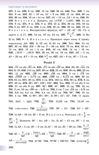 208
ВІДПОВІДІ ТА ВКАЗІВКИ
537. 3 ñì. 538. 6 ñì. 539. 12 ñì. 540. 36 ñì. 542. Òàê. 550. 7 ñì.
551. 9 ñì. 552. BL  10 ñì, LC  8 ñì. 553. 21 ñì. 554. 90 ñì.
555. 36 ñì. 556. 10 ñì і 14 ñì. 557. ÀL  12 ñì, LÂ  8 ñì. 558. Íі.
559. Â ê à ç і â ê à. Äîâåäіòü, ùî {CHB V {AHC. 569. 15 ñì.
570. 9 ñì. 571. 9 ì. 572. 8 ì. 573. 42 ì. 574. 20 ñì. 575. 16 ñì.
576. 8 ñì. 577. 6 ñì. 578. 5 ñì. 579. 26 ñì. 580. 26 ñì. 582. 10 ñì.
Â ê à ç і â ê à. Âèêîðèñòàéòå ôîðìóëó AL2  AB  AC – BL  CL іç
çàäà÷і 1, § 17. 586. 12 ñì, 16 ñì, 24 ñì. 587. . 588. 1) Íі;
2) íі. 592. 9 : 4. Â ê à ç і â ê à. Ïðîâåäіòü ÷åðåç òî÷êó Å ïðÿìó,
ïàðàëåëüíó AD. 595. 1) 52 ñì; 2) 65 ñì. 596. Òàê. 604. 15 ñì.
607. 30 ñì. 612. ÂÌ  20 ñì, Ð  80 ñì. 613. 70 ñì. 614. 16 ñì і
12 ñì. 615. 13 ñì і 5 ñì. 618. 42 ñì. 619. 14 ñì і 16 ñì.
620. ACD < BCD. 621. 36 ñì, 36 ñì, 18 ñì. 625. AK  5 ñì,
ÀÐ  20 ñì, KP  15 ñì. 626. ñì. 627. ÀÂ  6 ñì, ÂÑ  7,5 ñì.
Ðîçäіë 3
652. ñì àáî ñì. 653. ñì àáî ñì. 654. 20; 16; ; 13.
655. 6; 10. 656. 112 ñì. 657. 80 ñì. 658. 24 ñì. 659. 30 ñì. 660. 28 ñì.
661. 11 ñì. 662. ñì. 663. ñì. 664. 3 ñì і ñì.
665. ñì  ñì. 666. ñì  ñì. 669. 90 ñì.
670. 84 ñì. 671. 30 ñì. 672. 5 ñì. 674. 162 ñì. 675. 80 ñì. 676. 6 ñì.
677. 40 ñì. 678. 60; 60; 120; 120. 682. Òàê. 695. 17 ñì àáî 3 ñì.
696. 21 ñì àáî 9 ñì. 697. 30. 698. 45. 699. 12 ñì. 700. 10 ñì.
701. 2 ñì; 10 ñì; ñì  ñì. 702. 5 ñì; 7 ñì; ñì  ñì.
703. 6,6 ñì; 8,4 ñì. 704. 3,4 ñì; 21,6 ñì. 705. 90. 706. 10 ñì.
707. 4 ñì. 709. 1) 90; 30; 60; 2) 90; 45; 45. 710. 11 ÿðäіâ.
731. 2a(1 + tg). 732. . 733. 15,63 ñì. 734. 12,43 ñì.
735. . 736. . 737. 39 і 51. 738. 61 і 29.
739. 1) ÀÂ  10 ñì; ÂÑ  8 ñì. Â ê à ç і â ê à. Îñêіëüêè B  , òî
. Ïîçíà÷òå BC  4x; AB  5x; 2) AC  12 ñì; BC  5 ñì.
740. 1) ÀÂ  5 ñì; ÂÑ  3 ñì; 2) AC  16 ñì; BC  30 ñì. 741. .
742. ; ; . 743. ; ;
. 744. 4136‘. 745. 7936‘ і 10024‘. 746. m .
 